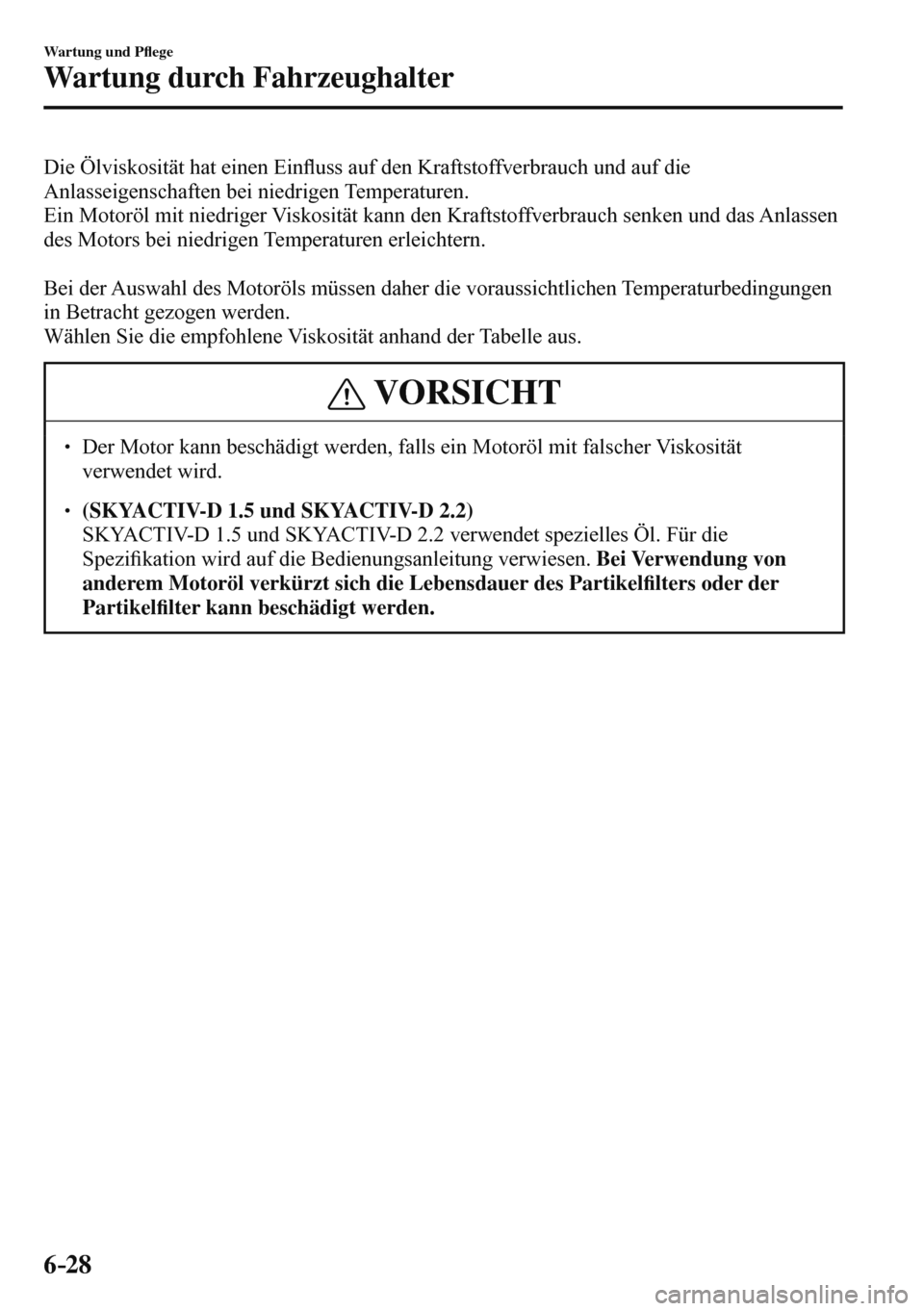 MAZDA MODEL 3 HATCHBACK 2016  Betriebsanleitung (in German) 6–28
Wartung und P�À ege
Wartung durch Fahrzeughalter
  Die Ölviskosität hat einen Ein�À uss auf den Kraftstoffverbrauch und auf die 
Anlasseigenschaften bei niedrigen Temperaturen.
  Ein Motor