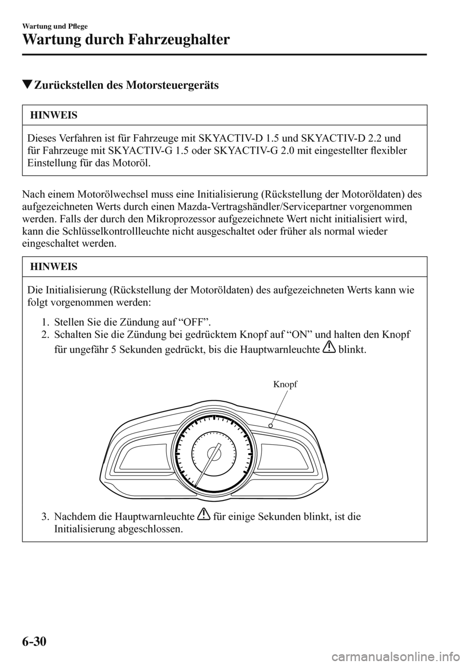 MAZDA MODEL 3 HATCHBACK 2016  Betriebsanleitung (in German) 6–30
Wartung und P�À ege
Wartung durch Fahrzeughalter
 Zurückstellen des Motorsteuergeräts
 HINWEIS
 Dieses Verfahren ist für Fahrzeuge mit SKYACTIV-D 1.5 und SKYACTIV-D 2.2 und 
für Fahrzeuge 