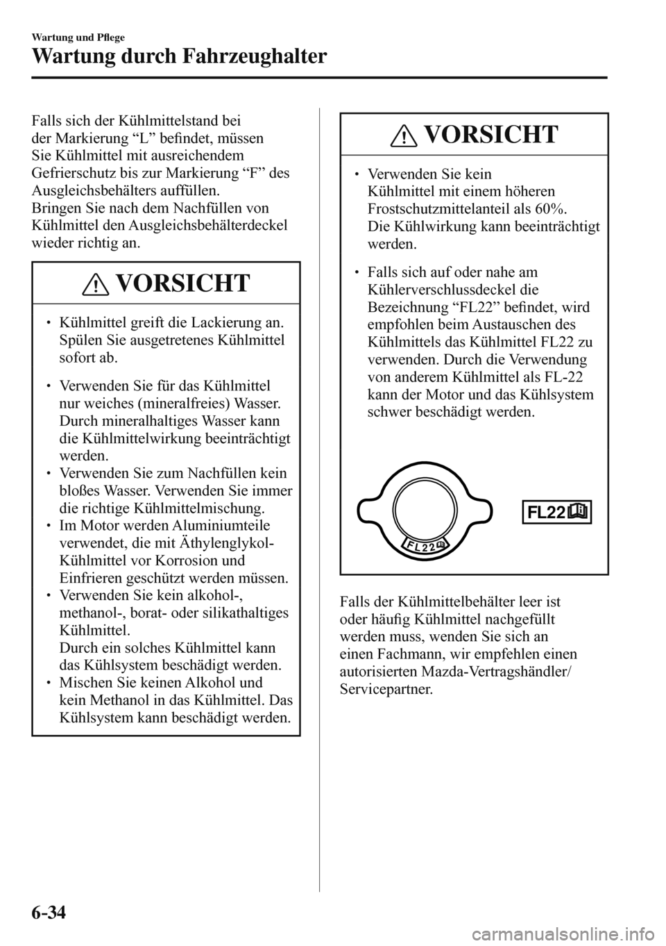 MAZDA MODEL 3 HATCHBACK 2016  Betriebsanleitung (in German) 6–34
Wartung und P�À ege
Wartung durch Fahrzeughalter
  Falls sich der Kühlmittelstand bei 
der Markierung “L” be�¿ ndet, müssen 
Sie Kühlmittel mit ausreichendem 
Gefrierschutz bis zur Mar