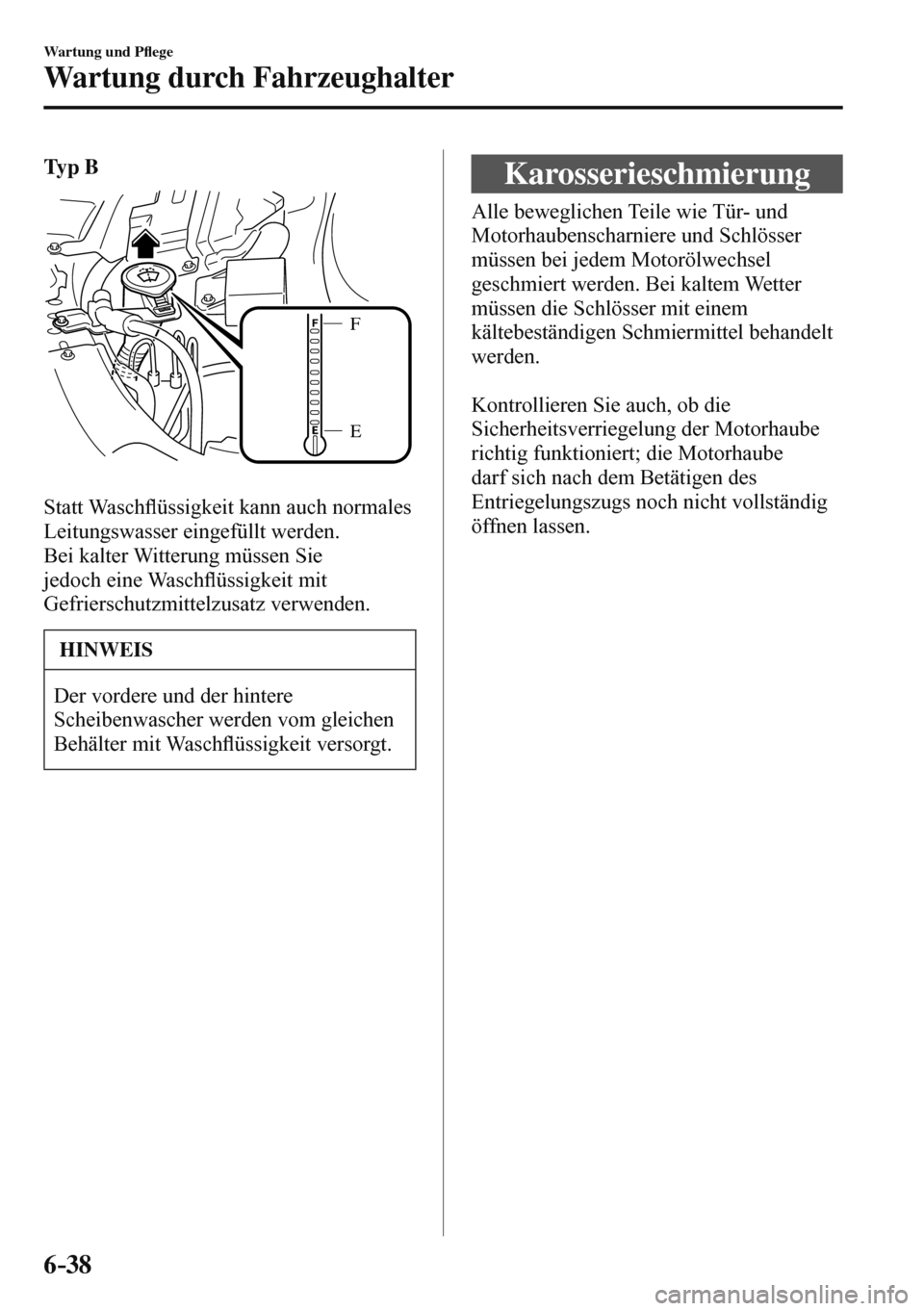 MAZDA MODEL 3 HATCHBACK 2016  Betriebsanleitung (in German) 6–38
Wartung und P�À ege
Wartung durch Fahrzeughalter
   
Ty p  B 
 
E F
 
  
  Statt  Wasch�À üssigkeit kann auch normales 
Leitungswasser eingefüllt werden.
  Bei kalter Witterung müssen Sie 