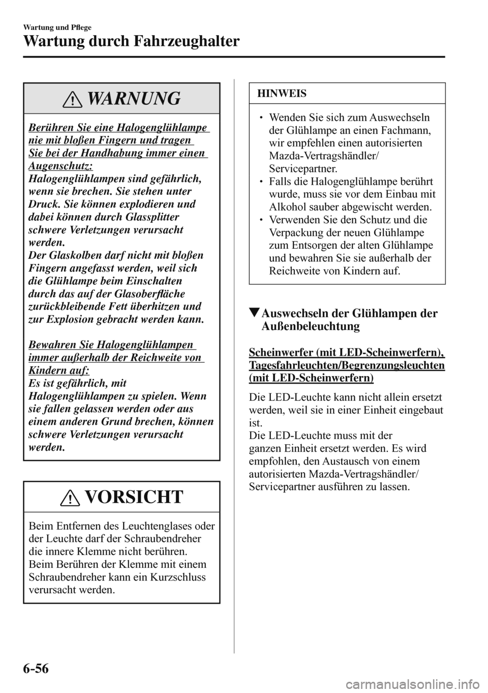 MAZDA MODEL 3 HATCHBACK 2016  Betriebsanleitung (in German) 6–56
Wartung und P�À ege
Wartung durch Fahrzeughalter
 WARNUNG
 Berühren Sie eine Halogenglühlampe 
nie mit bloßen Fingern und tragen 
Sie bei der Handhabung immer einen 
Augenschutz:
 Halogengl