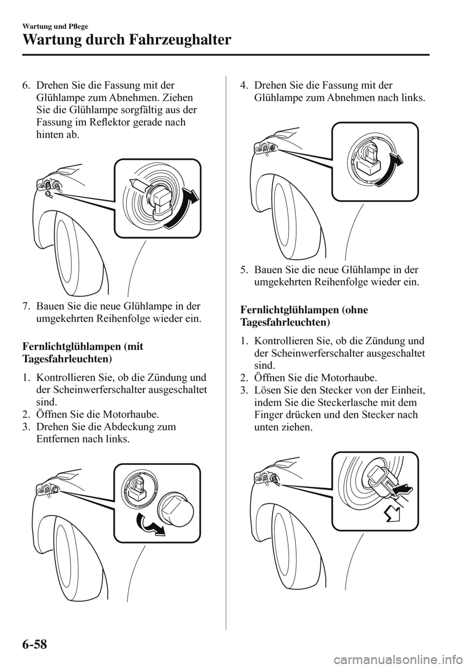 MAZDA MODEL 3 HATCHBACK 2016  Betriebsanleitung (in German) 6–58
Wartung und P�À ege
Wartung durch Fahrzeughalter
   6.   Drehen Sie die Fassung mit der 
Glühlampe zum Abnehmen. Ziehen 
Sie die Glühlampe sorgfältig aus der 
Fassung im Re�À ektor gerade 