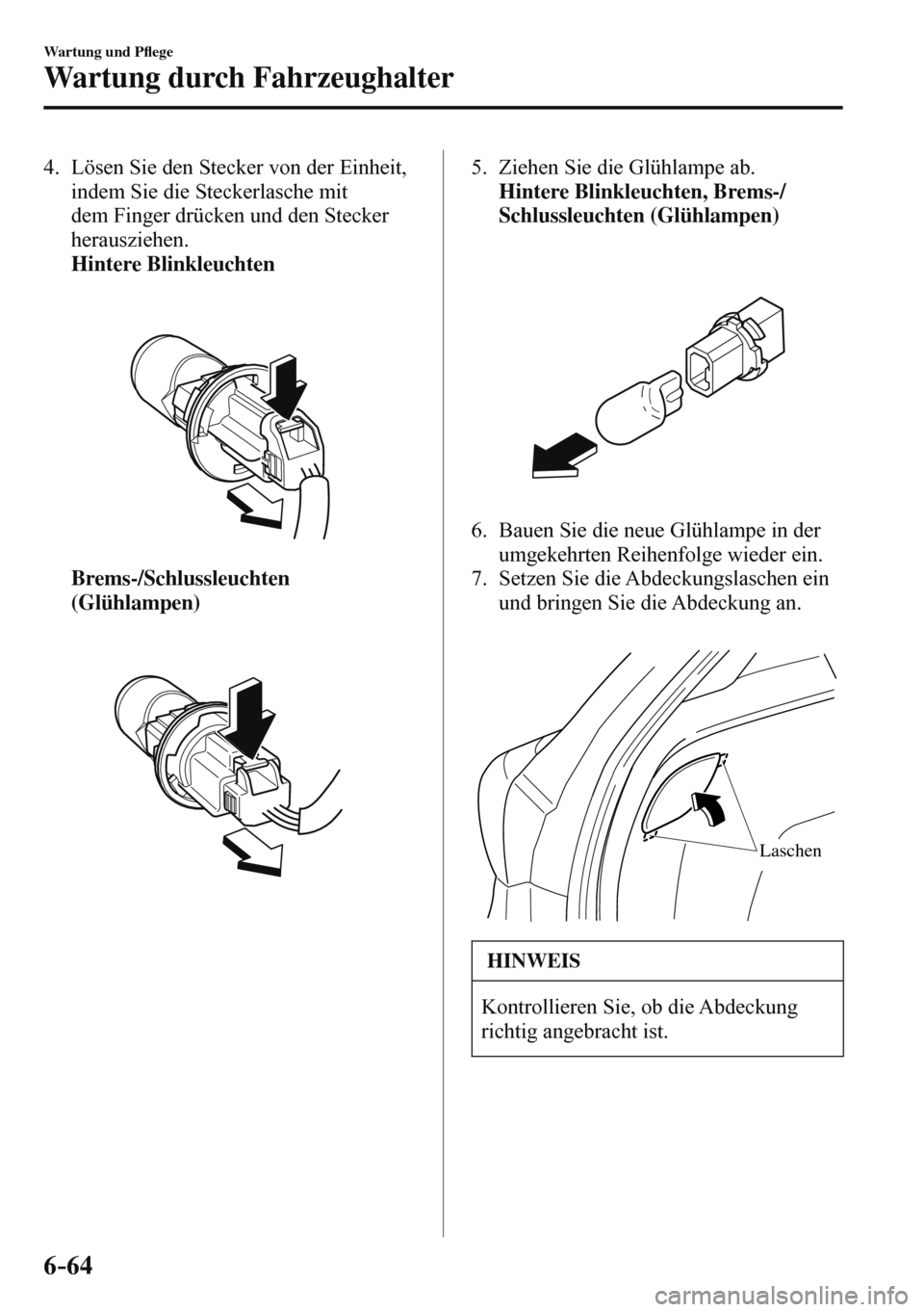 MAZDA MODEL 3 HATCHBACK 2016  Betriebsanleitung (in German) 6–64
Wartung und P�À ege
Wartung durch Fahrzeughalter
   4.   Lösen Sie den Stecker von der Einheit, 
indem Sie die Steckerlasche mit 
dem Finger drücken und den Stecker 
herausziehen.
     Hinte