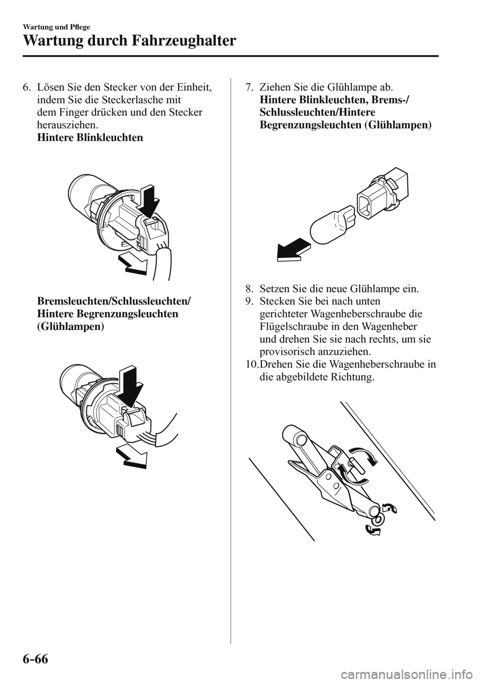 MAZDA MODEL 3 HATCHBACK 2016  Betriebsanleitung (in German) 6–66
Wartung und P�À ege
Wartung durch Fahrzeughalter
   6.   Lösen Sie den Stecker von der Einheit, 
indem Sie die Steckerlasche mit 
dem Finger drücken und den Stecker 
herausziehen.
     Hinte