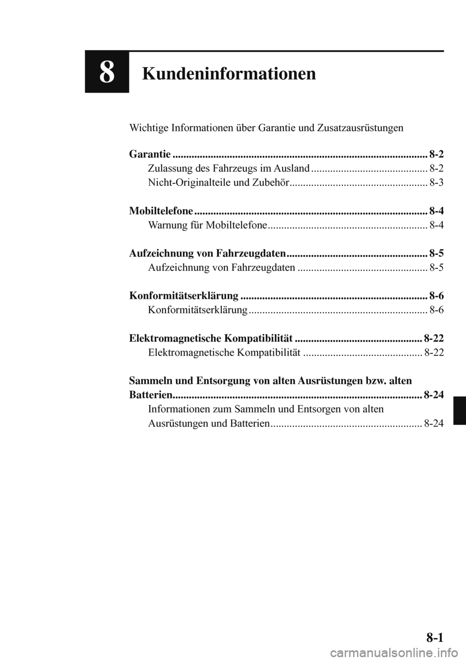 MAZDA MODEL 3 HATCHBACK 2016 Betriebsanleitung (in German) 8–1 8–1
8Kundeninformationen
Wichtige Informationen über Garantie und Zusatzausrüstungen
Garantie ....................................................................................... MAZDA MODEL 3 HATCHBACK 2016 Betriebsanleitung (in German) 8–1 8–1
8Kundeninformationen
Wichtige Informationen über Garantie und Zusatzausrüstungen
Garantie .......................................................................................
