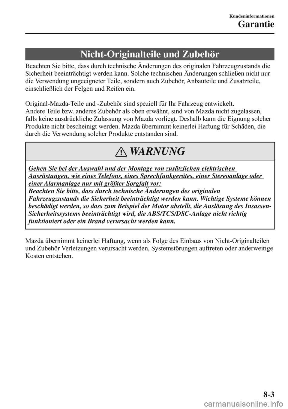 MAZDA MODEL 3 HATCHBACK 2016 Betriebsanleitung (in German) 8–3
Kundeninformationen
Garantie
Nicht-Originalteile und Zubehör
Beachten Sie bitte, dass durch technische Änderungen des originalen Fahrzeugzustands die
Sicherheit beeintr MAZDA MODEL 3 HATCHBACK 2016 Betriebsanleitung (in German) 8–3
Kundeninformationen
Garantie
Nicht-Originalteile und Zubehör
Beachten Sie bitte, dass durch technische Änderungen des originalen Fahrzeugzustands die
Sicherheit beeintr