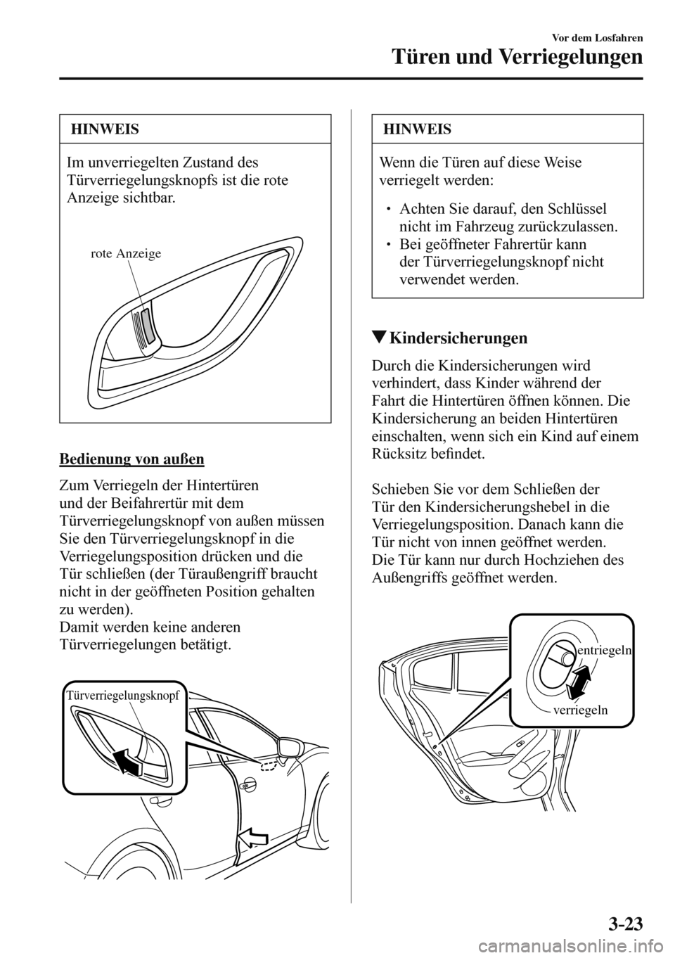 MAZDA MODEL 3 HATCHBACK 2016 Betriebsanleitung (in German) 3–23
Vor dem Losfahren
Türen und Verriegelungen
HINWEIS
Im unverriegelten Zustand des
Türverriegelungsknopfs ist die rote
Anzeige sichtbar.
rote Anzeige
Bedienung von außen
Zum MAZDA MODEL 3 HATCHBACK 2016 Betriebsanleitung (in German) 3–23
Vor dem Losfahren
Türen und Verriegelungen
HINWEIS
Im unverriegelten Zustand des
Türverriegelungsknopfs ist die rote
Anzeige sichtbar.
rote Anzeige
Bedienung von außen
Zum