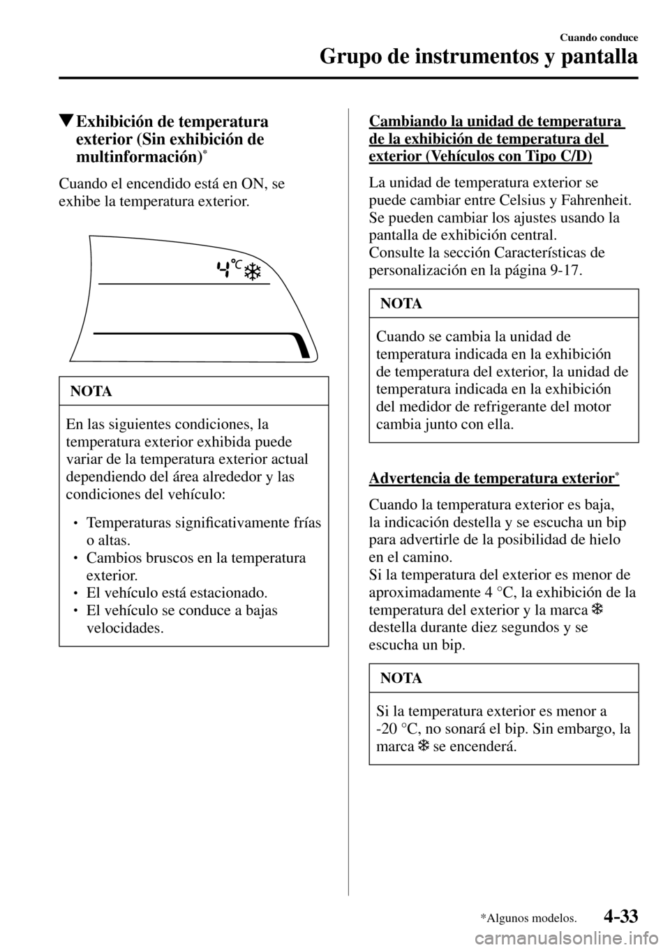 MAZDA MODEL 3 HATCHBACK 2016  Manual del propietario (in Spanish) 4–33
Cuando conduce
Grupo de instrumentos y pantalla
*Algunos modelos.
 Exhibición de temperatura 
exterior (Sin exhibición de 
multinformación)
*
              Cuando  el  encendido  está  en  
