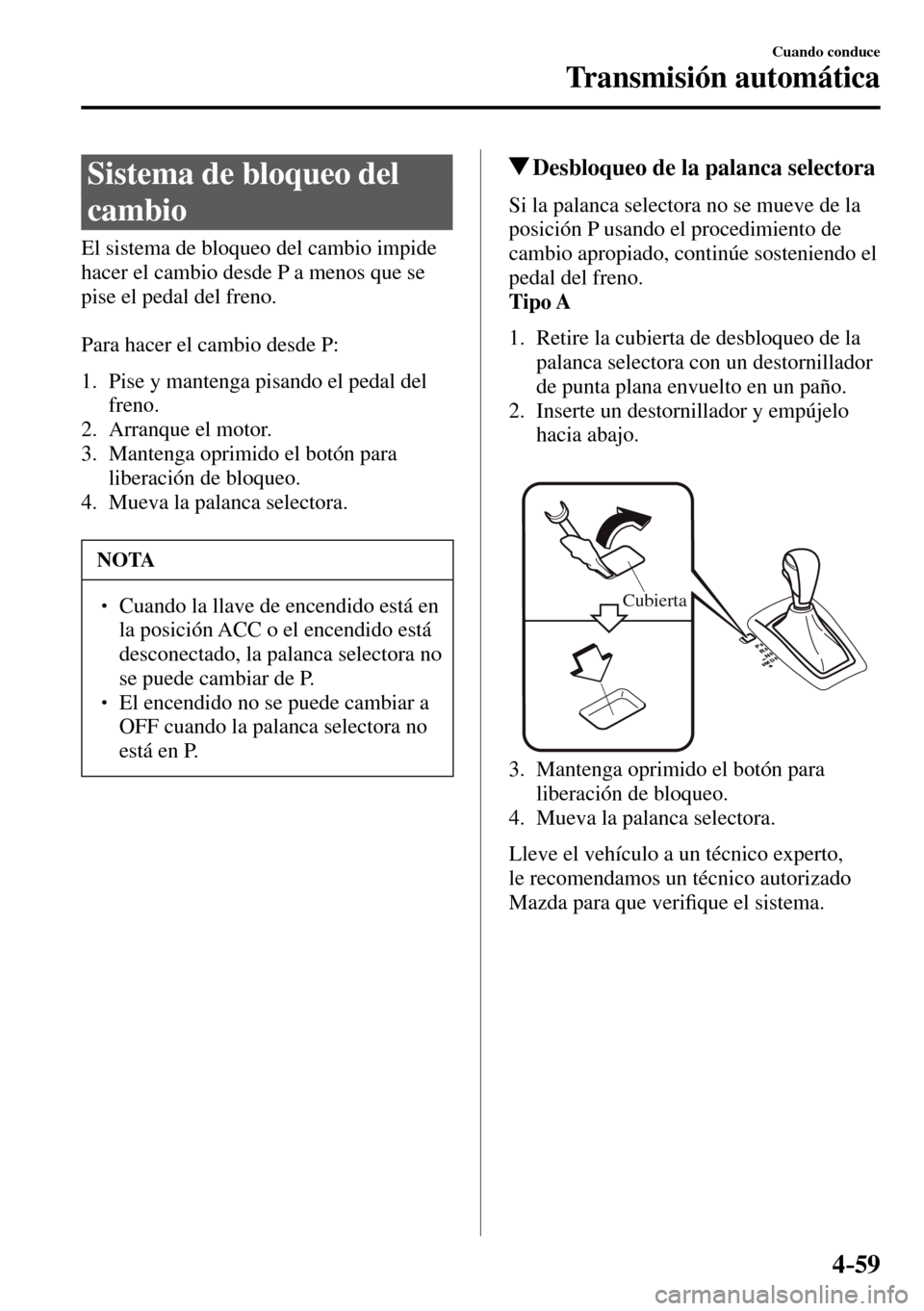 MAZDA MODEL 3 HATCHBACK 2016 Manual del propietario (in Spanish) 4–59
Cuando conduce
Transmisión automática
Sistema de bloqueo del
cambio
El sistema de bloqueo del cambio impide
hacer el cambio desde P a menos que se
pise el pedal del fren MAZDA MODEL 3 HATCHBACK 2016 Manual del propietario (in Spanish) 4–59
Cuando conduce
Transmisión automática
Sistema de bloqueo del
cambio
El sistema de bloqueo del cambio impide
hacer el cambio desde P a menos que se
pise el pedal del fren