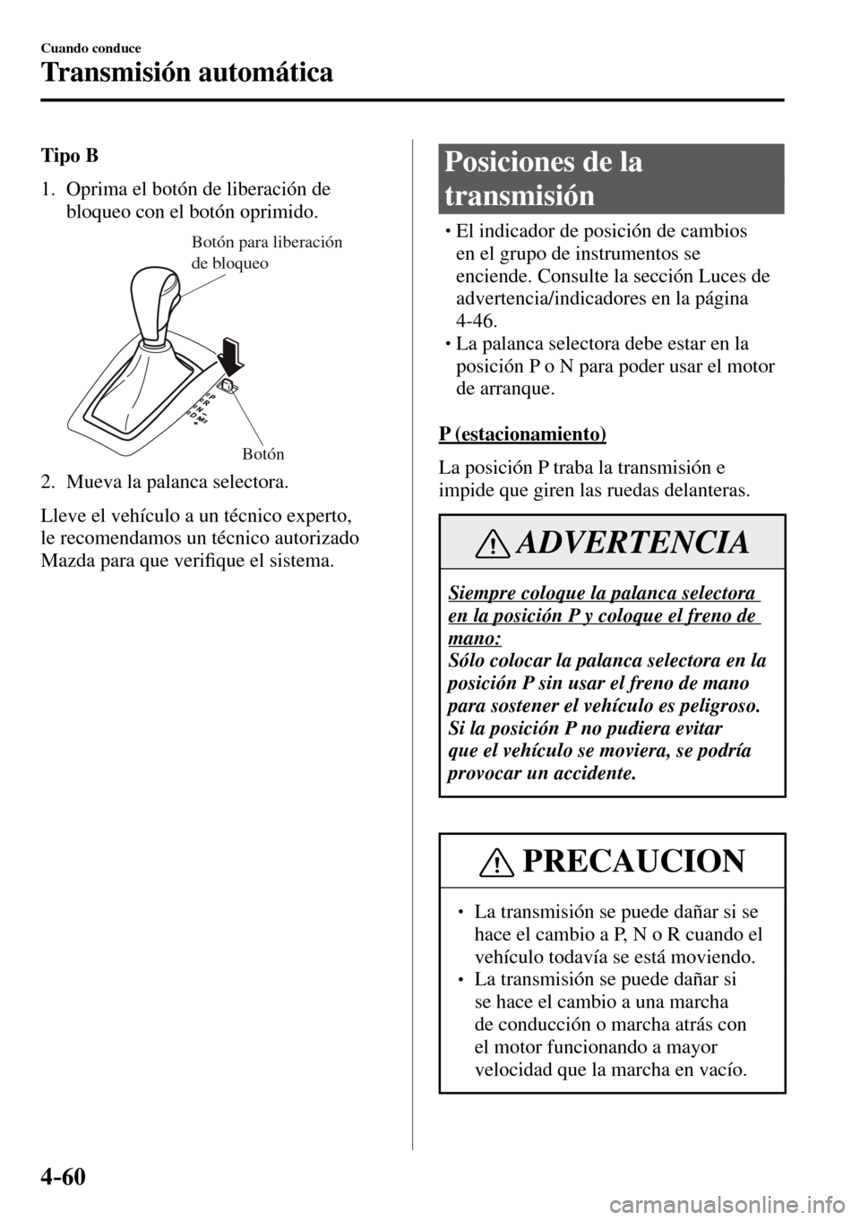 MAZDA MODEL 3 HATCHBACK 2016 Manual del propietario (in Spanish) 4–60
Cuando conduce
Transmisión automática
Tipo B
1. Oprima el botón de liberación de
bloqueo con el botón oprimido.
Botón para liberación
de bloqueo
Botón
2. Mueva la palanca MAZDA MODEL 3 HATCHBACK 2016 Manual del propietario (in Spanish) 4–60
Cuando conduce
Transmisión automática
Tipo B
1. Oprima el botón de liberación de
bloqueo con el botón oprimido.
Botón para liberación
de bloqueo
Botón
2. Mueva la palanca