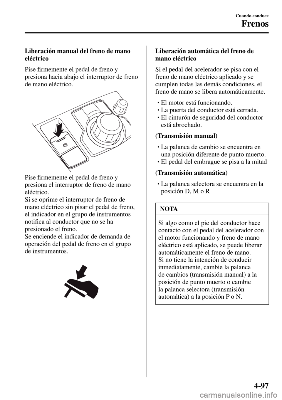 MAZDA MODEL 3 HATCHBACK 2016  Manual del propietario (in Spanish) 4–97
Cuando conduce
Frenos
  Liberación manual del freno de mano 
eléctrico
    P i s e  �¿ rmemente el pedal de freno y 
presiona hacia abajo el interruptor de freno 
de mano eléctrico.
  Pise 