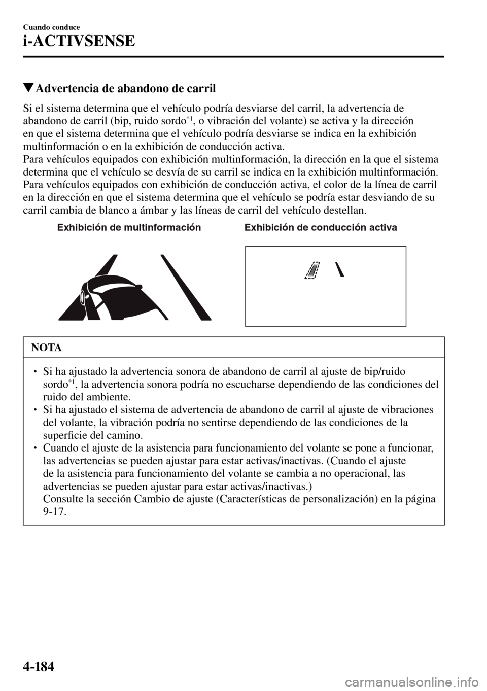 MAZDA MODEL 3 HATCHBACK 2016  Manual del propietario (in Spanish) 4–184
Cuando conduce
i-ACTIVSENSE
 Advertencia de abandono de carril
    Si el sistema determina que el vehículo podría desviarse del carril, la advertencia de 
abandono de carril (bip, ruido sord