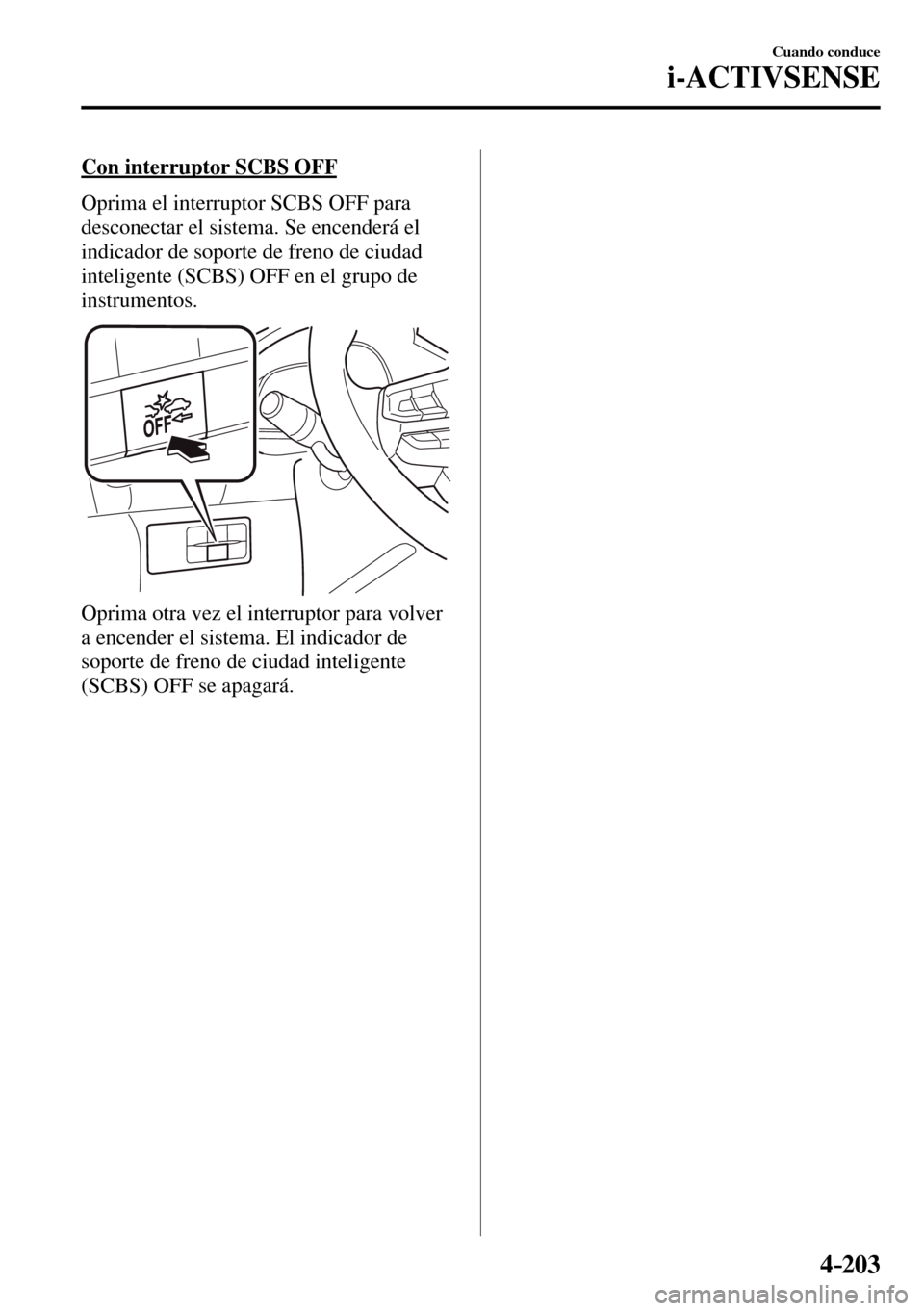 MAZDA MODEL 3 HATCHBACK 2016  Manual del propietario (in Spanish) 4–203
Cuando conduce
i-ACTIVSENSE
  Con interruptor SCBS OFF
    Oprima el interruptor SCBS OFF para 
desconectar el sistema. Se encenderá el 
indicador de soporte de freno de ciudad 
inteligente (