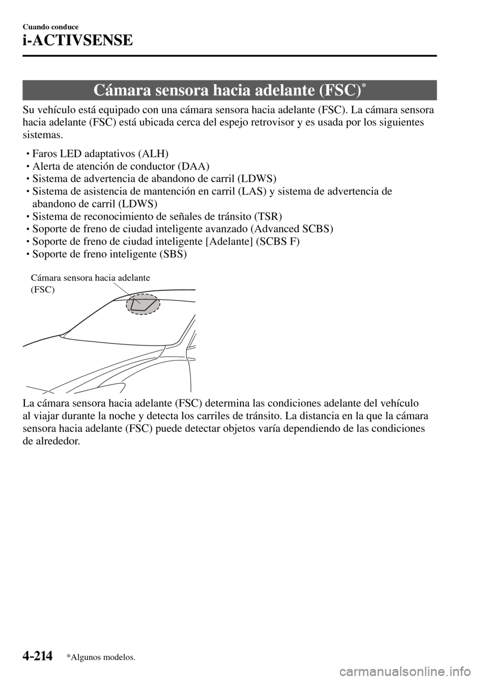MAZDA MODEL 3 HATCHBACK 2016  Manual del propietario (in Spanish) 4–214
Cuando conduce
i-ACTIVSENSE
*Algunos modelos.
 Cámara sensora hacia adelante (FSC) *
              Su  vehículo  está  equipado  con  una  cámara  sensora  hacia  adelante  (FSC).  La  cá