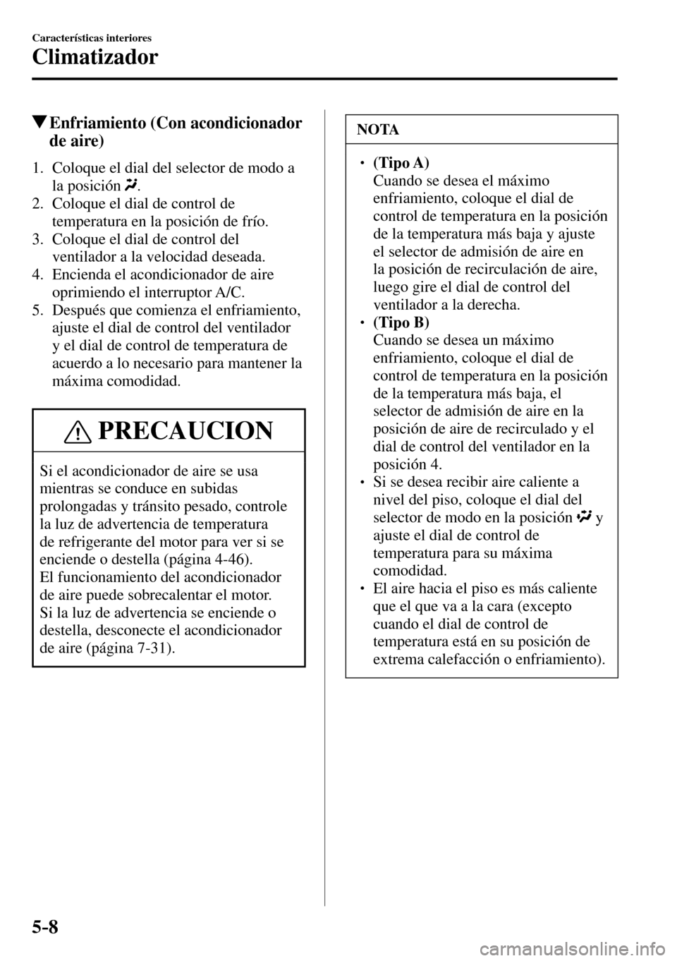 MAZDA MODEL 3 HATCHBACK 2016  Manual del propietario (in Spanish) 5–8
Características interiores
Climatizador
 Enfriamiento (Con acondicionador 
de aire)
     1.   Coloque el dial del selector de modo a 
la posición
 .
   2.   Coloque el dial de control de 
temp