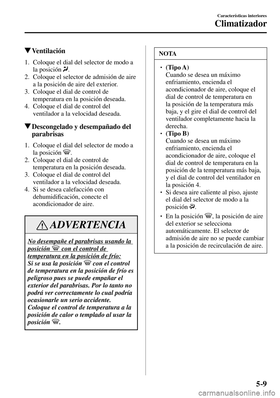 MAZDA MODEL 3 HATCHBACK 2016  Manual del propietario (in Spanish) 5–9
Características interiores
Climatizador
 Ventilación
     1.   Coloque el dial del selector de modo a 
la posición
 .
   2.   Coloque el selector de admisión de aire 
a la posición de aire 
