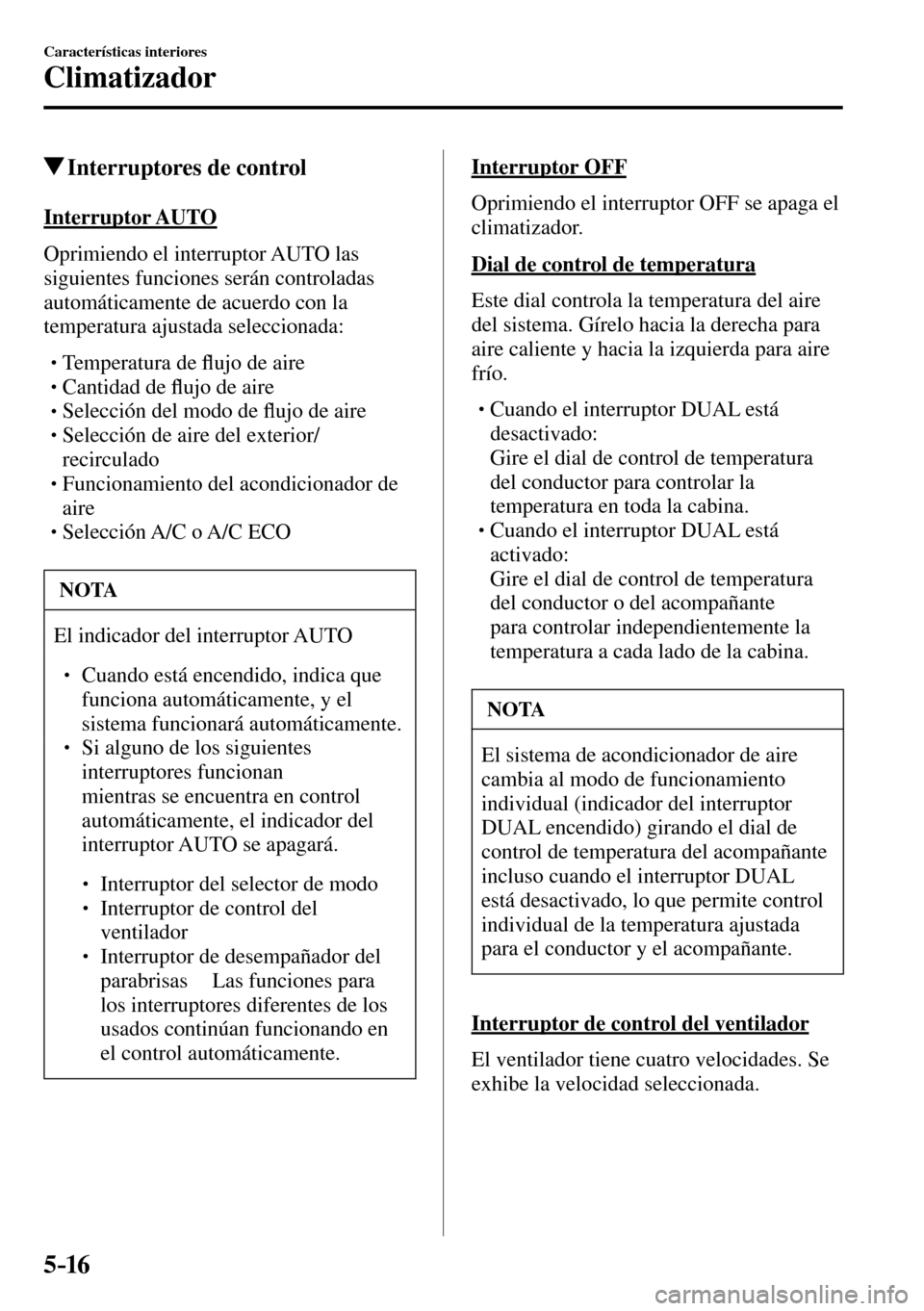 MAZDA MODEL 3 HATCHBACK 2016  Manual del propietario (in Spanish) 5–16
Características interiores
Climatizador
 Interruptores de control
    Interruptor  AUTO
    Oprimiendo  el  interruptor   AUTO   las 
siguientes funciones serán controladas 
automáticamente 