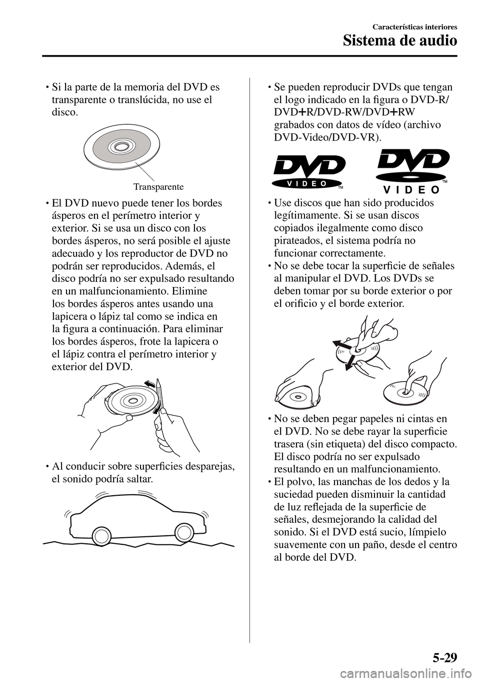 MAZDA MODEL 3 HATCHBACK 2016  Manual del propietario (in Spanish) 5–29
Características interiores
Sistema de audio
� �
�
�
� �� Si la parte de la memoria del DVD es 
transparente o translúcida, no use el 
disco.
Transparente
� � � El DVD nuevo puede tene