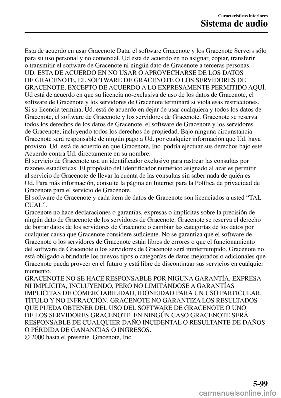 MAZDA MODEL 3 HATCHBACK 2016 Manual del propietario (in Spanish) 5–99
Características interiores
Sistema de audio
Esta de acuerdo en usar Gracenote Data, el software Gracenote y los Gracenote Servers sólo
para su uso personal y no comercial. Ud esta de acuer MAZDA MODEL 3 HATCHBACK 2016 Manual del propietario (in Spanish) 5–99
Características interiores
Sistema de audio
Esta de acuerdo en usar Gracenote Data, el software Gracenote y los Gracenote Servers sólo
para su uso personal y no comercial. Ud esta de acuer