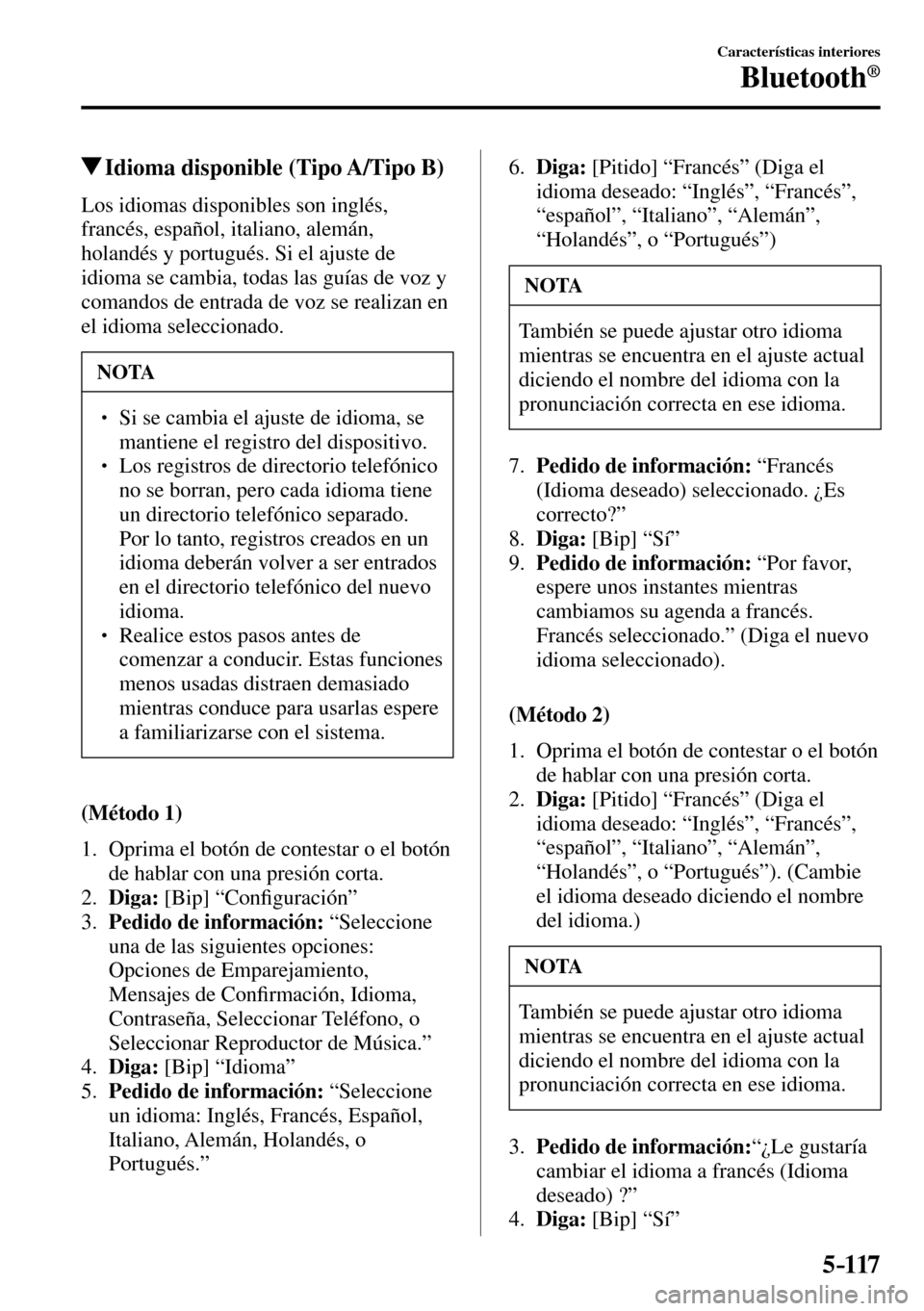MAZDA MODEL 3 HATCHBACK 2016  Manual del propietario (in Spanish) 5–117
Características interiores
Bluetooth®
 Idioma disponible (Tipo A/Tipo B)
    Los  idiomas  disponibles  son  inglés, 
francés, español, italiano, alemán, 
holandés y portugués. Si el a