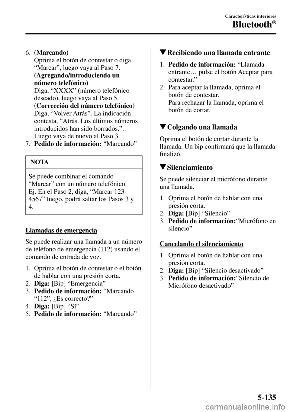 MAZDA MODEL 3 HATCHBACK 2016 Manual del propietario (in Spanish) 5–135
Características interiores
Bluetooth®
6. (Marcando)
Oprima el botón de contestar o diga
“Marcar”, luego vaya al Paso 7.
(Agregando/introduciendo un
número telefónico) MAZDA MODEL 3 HATCHBACK 2016 Manual del propietario (in Spanish) 5–135
Características interiores
Bluetooth®
6. (Marcando)
Oprima el botón de contestar o diga
“Marcar”, luego vaya al Paso 7.
(Agregando/introduciendo un
número telefónico)