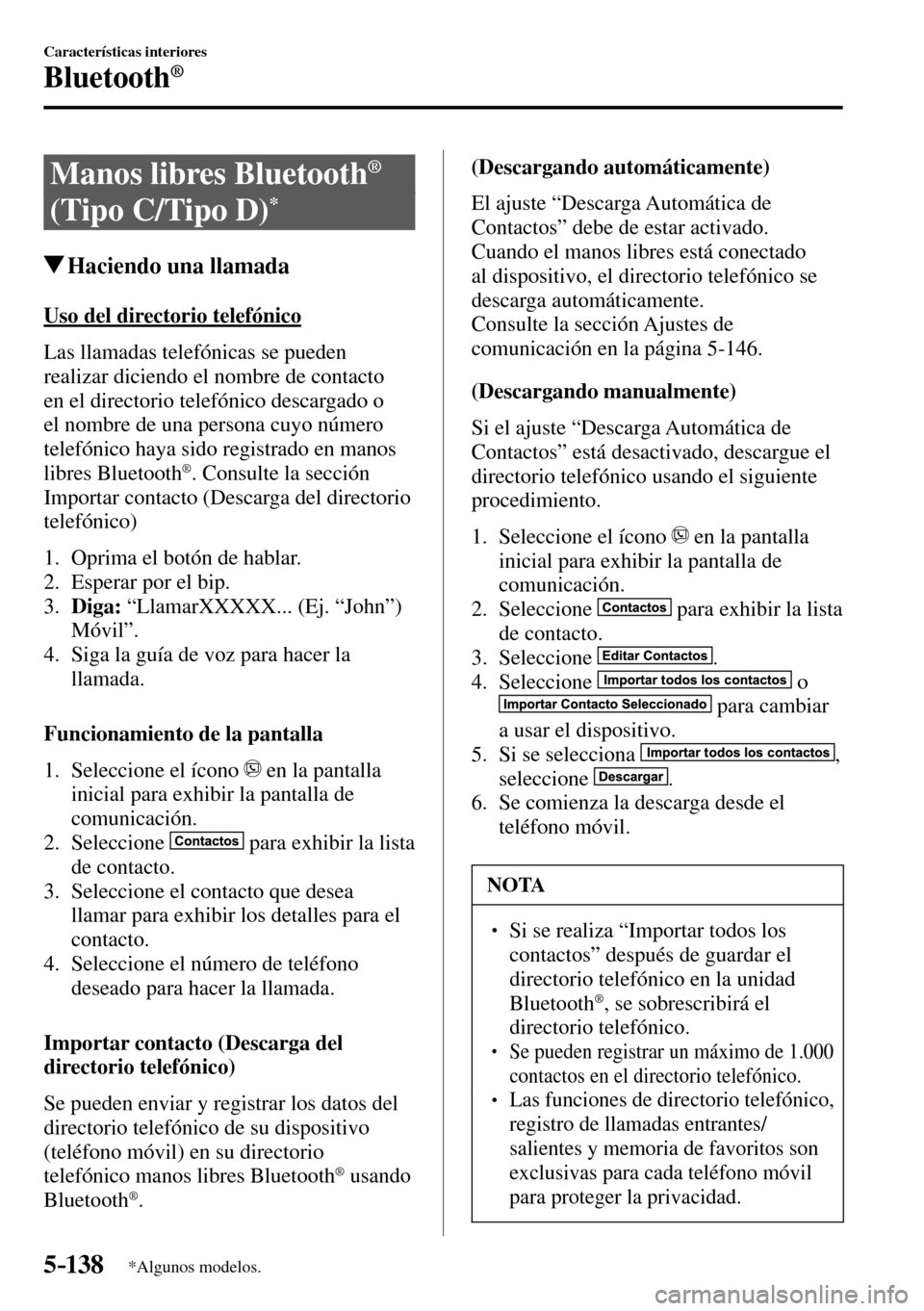 MAZDA MODEL 3 HATCHBACK 2016 Manual del propietario (in Spanish) 5–138
Características interiores
Bluetooth®
*Algunos modelos.
Manos libres Bluetooth ®
(Tipo C/Tipo D) *
Haciendo una llamada
Uso del directorio telefónico
Las llamadas telefónic MAZDA MODEL 3 HATCHBACK 2016 Manual del propietario (in Spanish) 5–138
Características interiores
Bluetooth®
*Algunos modelos.
Manos libres Bluetooth ®
(Tipo C/Tipo D) *
Haciendo una llamada
Uso del directorio telefónico
Las llamadas telefónic