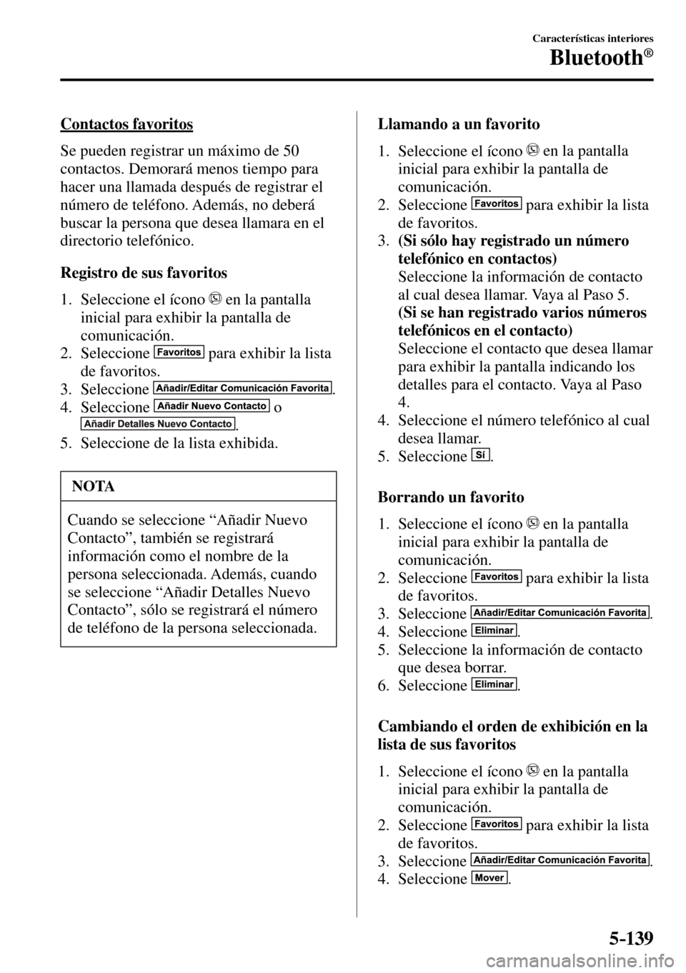 MAZDA MODEL 3 HATCHBACK 2016 Manual del propietario (in Spanish) 5–139
Características interiores
Bluetooth®
Contactos favoritos
Se pueden registrar un máximo de 50
contactos. Demorará menos tiempo para
hacer una llamada después de registrar el
nú MAZDA MODEL 3 HATCHBACK 2016 Manual del propietario (in Spanish) 5–139
Características interiores
Bluetooth®
Contactos favoritos
Se pueden registrar un máximo de 50
contactos. Demorará menos tiempo para
hacer una llamada después de registrar el
nú