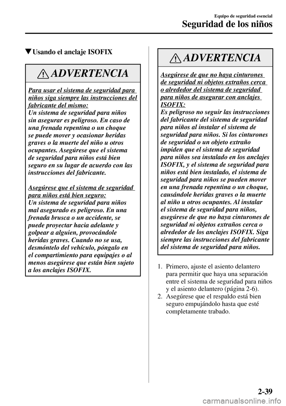 MAZDA MODEL 3 HATCHBACK 2016  Manual del propietario (in Spanish) 2–39
Equipo de seguridad esencial
Seguridad de los niños
 Usando el anclaje ISOFIX
 ADVERTENCIA
 Para usar el sistema de seguridad para 
niños siga siempre las instrucciones del 
fabricante del mi