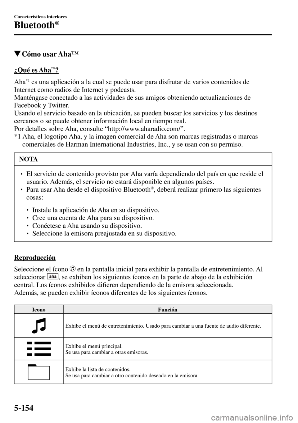 MAZDA MODEL 3 HATCHBACK 2016 Manual del propietario (in Spanish) 5–154
Características interiores
Bluetooth®
Cómo usar Aha™
¿Qué es Aha™?
A h a
*1 es una aplicación a la cual se puede usar para disfrutar de varios contenidos de
Internet MAZDA MODEL 3 HATCHBACK 2016 Manual del propietario (in Spanish) 5–154
Características interiores
Bluetooth®
Cómo usar Aha™
¿Qué es Aha™?
A h a
*1 es una aplicación a la cual se puede usar para disfrutar de varios contenidos de
Internet