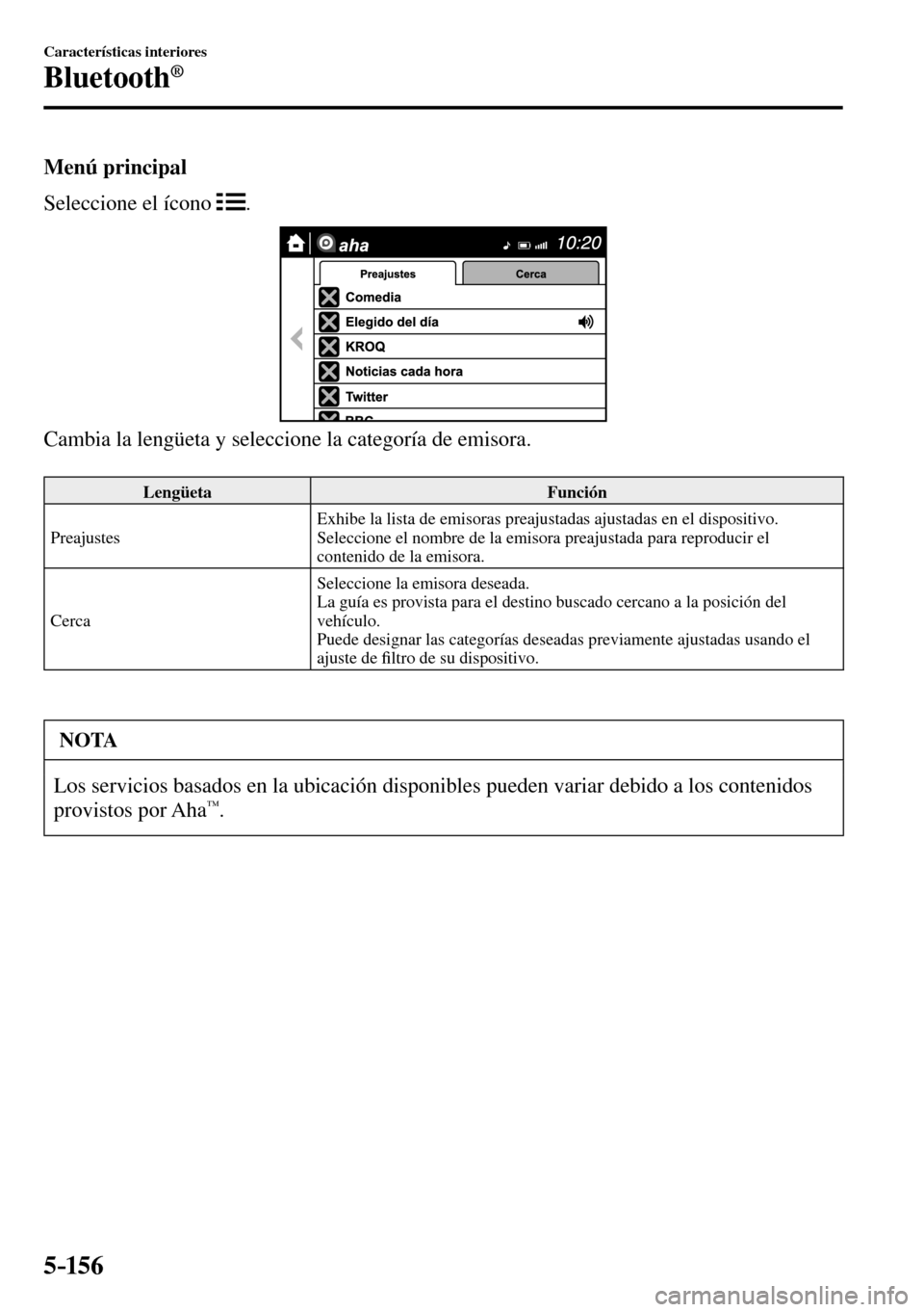 MAZDA MODEL 3 HATCHBACK 2016  Manual del propietario (in Spanish) 5–156
Características interiores
Bluetooth®
  Menú  principal
    Seleccione  el  ícono   
 .
  Cambia la lengüeta y seleccione la categoría de emisora.
 Lengüeta   Función 
 Preajustes  Exh