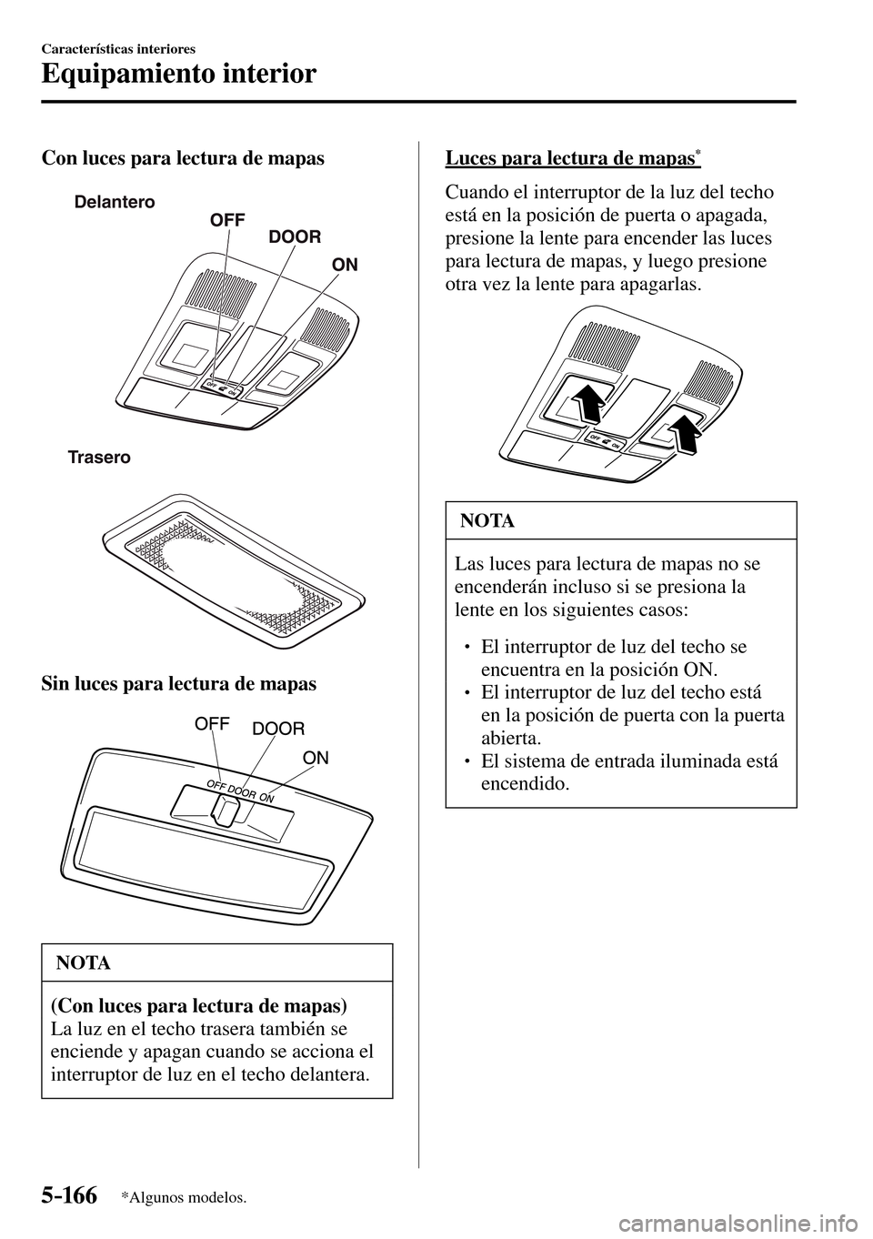 MAZDA MODEL 3 HATCHBACK 2016  Manual del propietario (in Spanish) 5–16 6
Características interiores
Equipamiento interior
*Algunos modelos.
  Con luces para lectura de mapas
Delantero
Trasero
  Sin luces para lectura de mapas
 NOTA
(Con luces para lectura de mapa