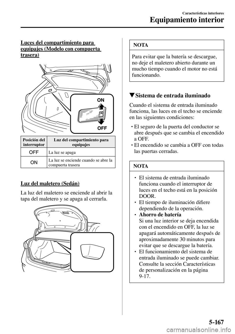 MAZDA MODEL 3 HATCHBACK 2016  Manual del propietario (in Spanish) 5–167
Características interiores
Equipamiento interior
  Luces del compartimiento para 
equipajes (Modelo con compuerta 
trasera)
 Posición  del 
interruptor  Luz del compartimiento para 
equipaje