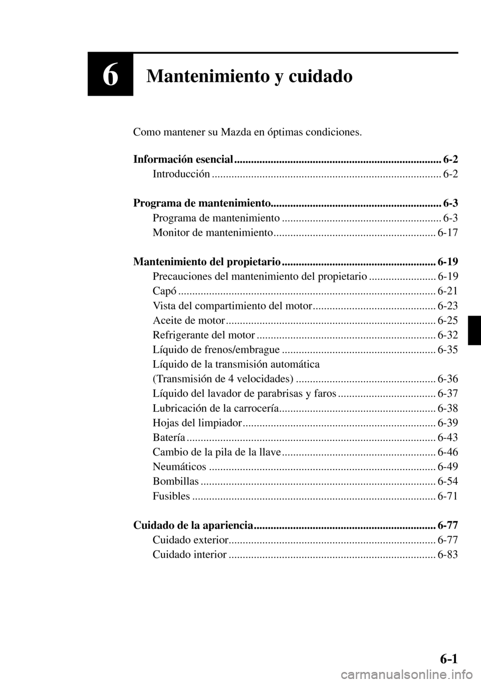MAZDA MODEL 3 HATCHBACK 2016 Manual del propietario (in Spanish) 6–1 6–1
6Mantenimiento y cuidado
Como mantener su Mazda en óptimas condiciones.
Información esencial .......................................................................... 6-2
Int MAZDA MODEL 3 HATCHBACK 2016 Manual del propietario (in Spanish) 6–1 6–1
6Mantenimiento y cuidado
Como mantener su Mazda en óptimas condiciones.
Información esencial .......................................................................... 6-2
Int