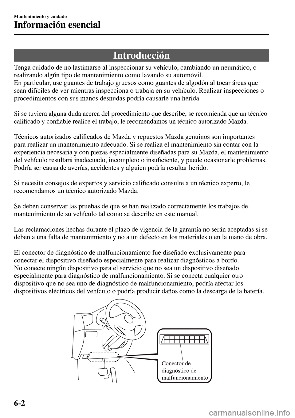 MAZDA MODEL 3 HATCHBACK 2016 Manual del propietario (in Spanish) 6–2
Mantenimiento y cuidado
Información esencial
Introducción
Tenga cuidado de no lastimarse al inspeccionar su vehículo, cambiando un neumático, o
realizando algún tipo de MAZDA MODEL 3 HATCHBACK 2016 Manual del propietario (in Spanish) 6–2
Mantenimiento y cuidado
Información esencial
Introducción
Tenga cuidado de no lastimarse al inspeccionar su vehículo, cambiando un neumático, o
realizando algún tipo de