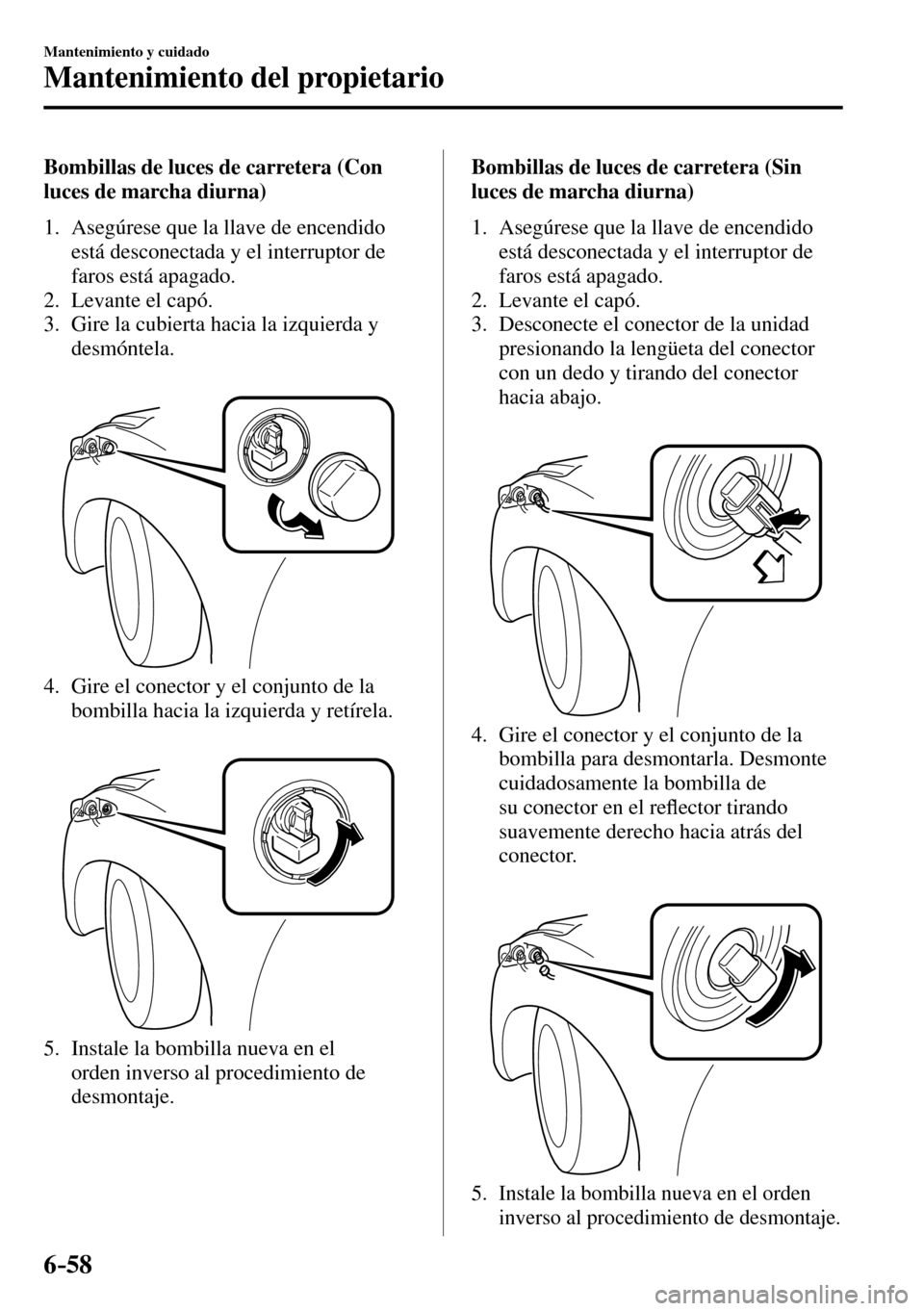 MAZDA MODEL 3 HATCHBACK 2016 Manual del propietario (in Spanish) 6–58
Mantenimiento y cuidado
Mantenimiento del propietario
Bombillas de luces de carretera (Con
luces de marcha diurna)
1. Asegúrese que la llave de encendido
está desconectada y e MAZDA MODEL 3 HATCHBACK 2016 Manual del propietario (in Spanish) 6–58
Mantenimiento y cuidado
Mantenimiento del propietario
Bombillas de luces de carretera (Con
luces de marcha diurna)
1. Asegúrese que la llave de encendido
está desconectada y e