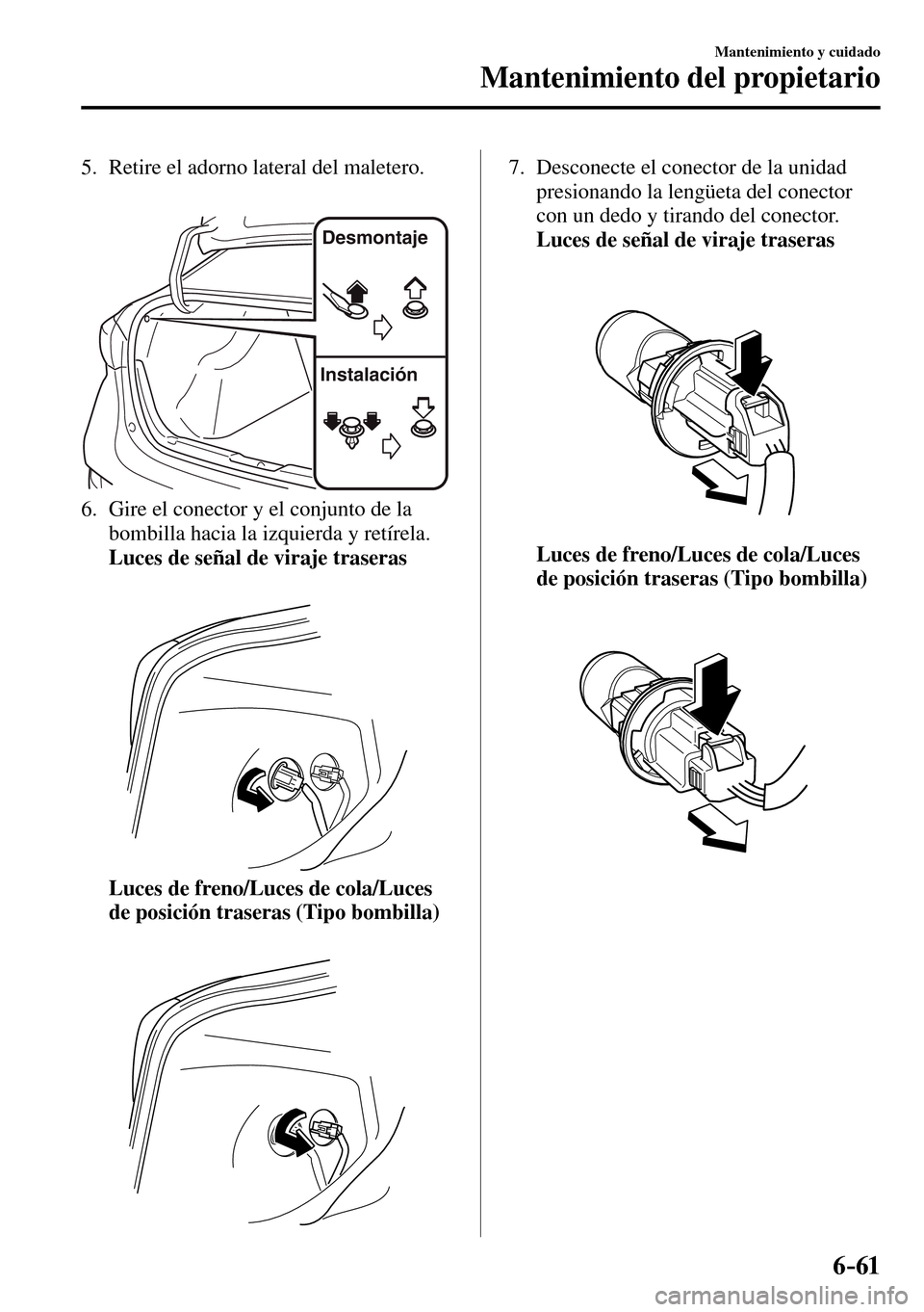 MAZDA MODEL 3 HATCHBACK 2016  Manual del propietario (in Spanish) 6–61
Mantenimiento y cuidado
Mantenimiento del propietario
   5.   Retire el adorno lateral del maletero.
Desmontaje
Instalación
   6.   Gire el conector y el conjunto de la 
bombilla hacia la izqu