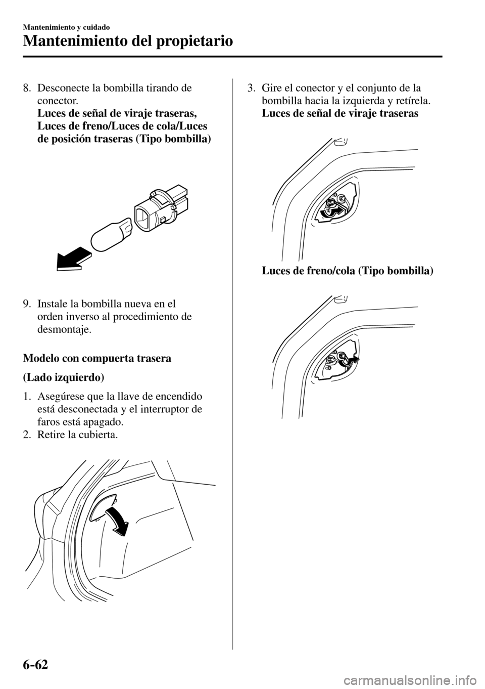 MAZDA MODEL 3 HATCHBACK 2016  Manual del propietario (in Spanish) 6–62
Mantenimiento y cuidado
Mantenimiento del propietario
   8.   Desconecte  la  bombilla  tirando  de 
conector.
     Luces de señal de viraje traseras, 
Luces de freno/Luces de cola/Luces 
de p
