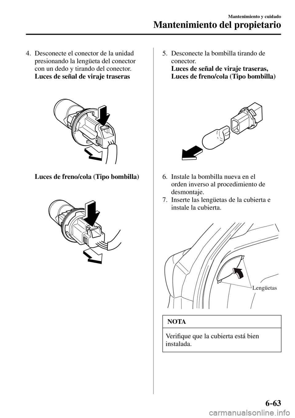 MAZDA MODEL 3 HATCHBACK 2016  Manual del propietario (in Spanish) 6–63
Mantenimiento y cuidado
Mantenimiento del propietario
   4.   Desconecte el conector de la unidad 
presionando la lengüeta del conector 
con un dedo y tirando del conector.
     Luces de seña