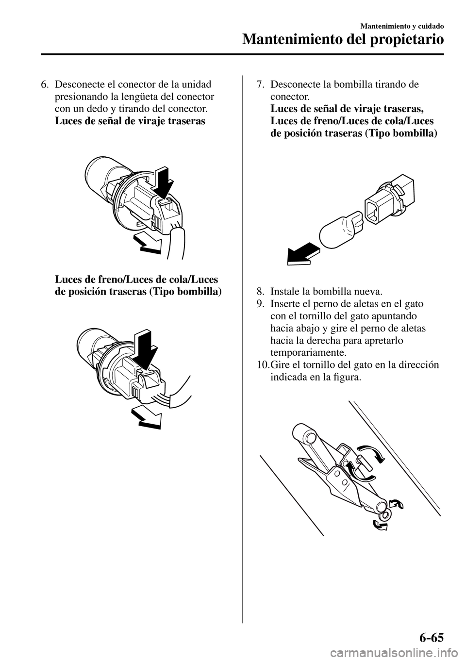 MAZDA MODEL 3 HATCHBACK 2016  Manual del propietario (in Spanish) 6–65
Mantenimiento y cuidado
Mantenimiento del propietario
   6.   Desconecte el conector de la unidad 
presionando la lengüeta del conector 
con un dedo y tirando del conector.
     Luces de seña