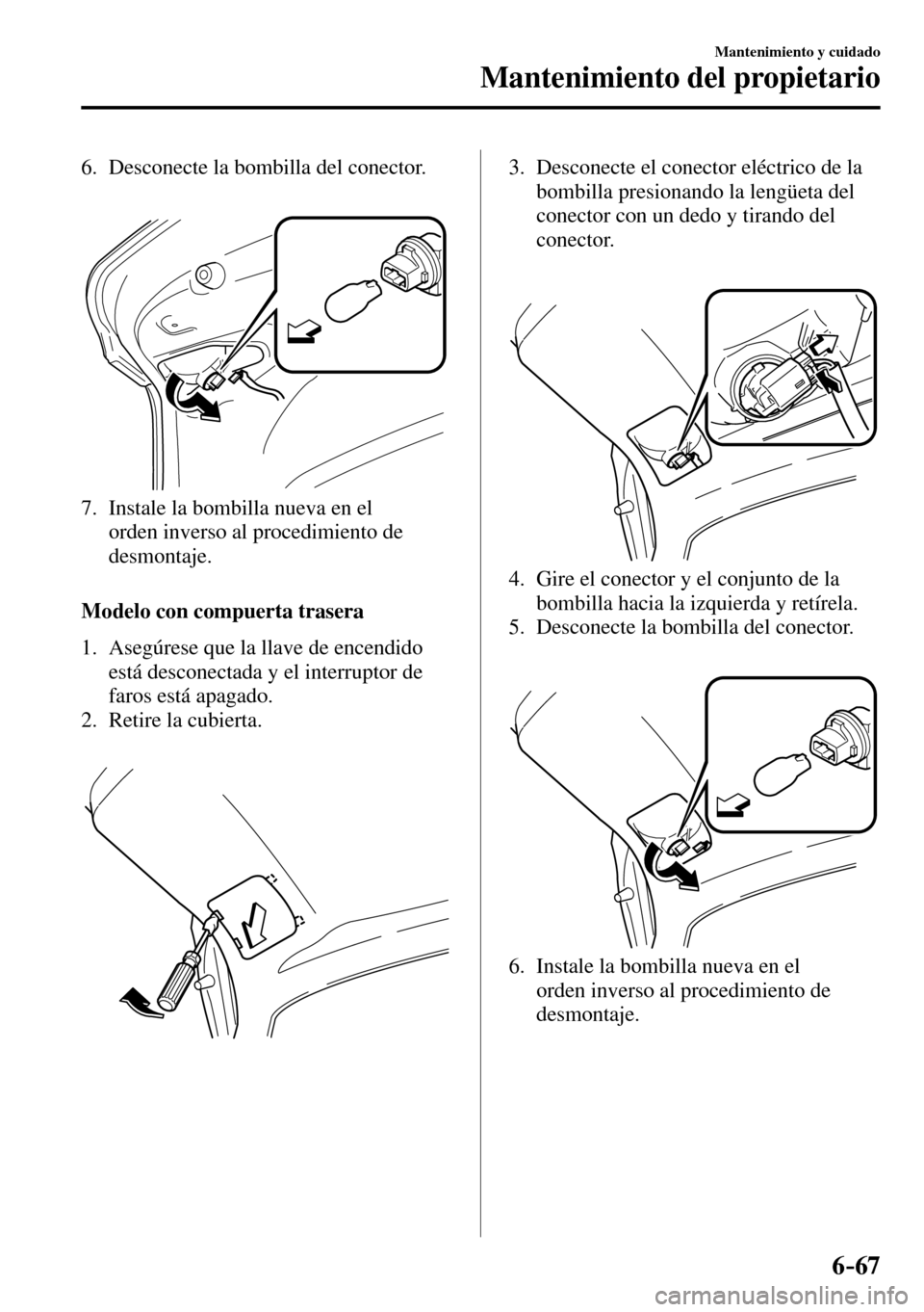 MAZDA MODEL 3 HATCHBACK 2016  Manual del propietario (in Spanish) 6–67
Mantenimiento y cuidado
Mantenimiento del propietario
   6.   Desconecte  la  bombilla  del  conector.
   7.   Instale la bombilla nueva en el 
orden inverso al procedimiento de 
desmontaje.
  
