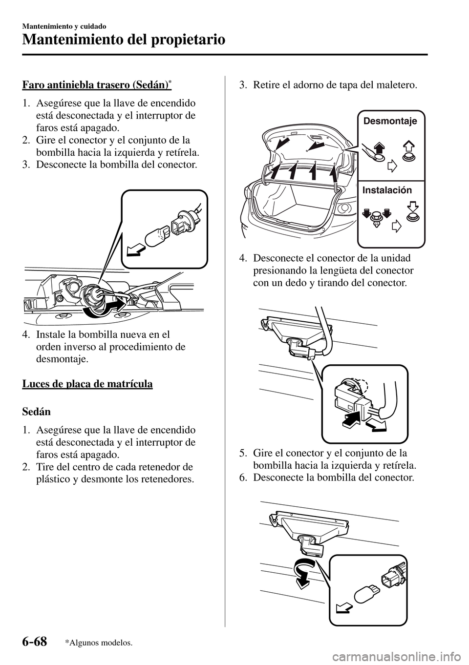 MAZDA MODEL 3 HATCHBACK 2016  Manual del propietario (in Spanish) 6–68
Mantenimiento y cuidado
Mantenimiento del propietario
*Algunos modelos.
  Faro antiniebla trasero (Sedán) *
     1.   Asegúrese  que  la  llave  de  encendido 
está desconectada y el interru