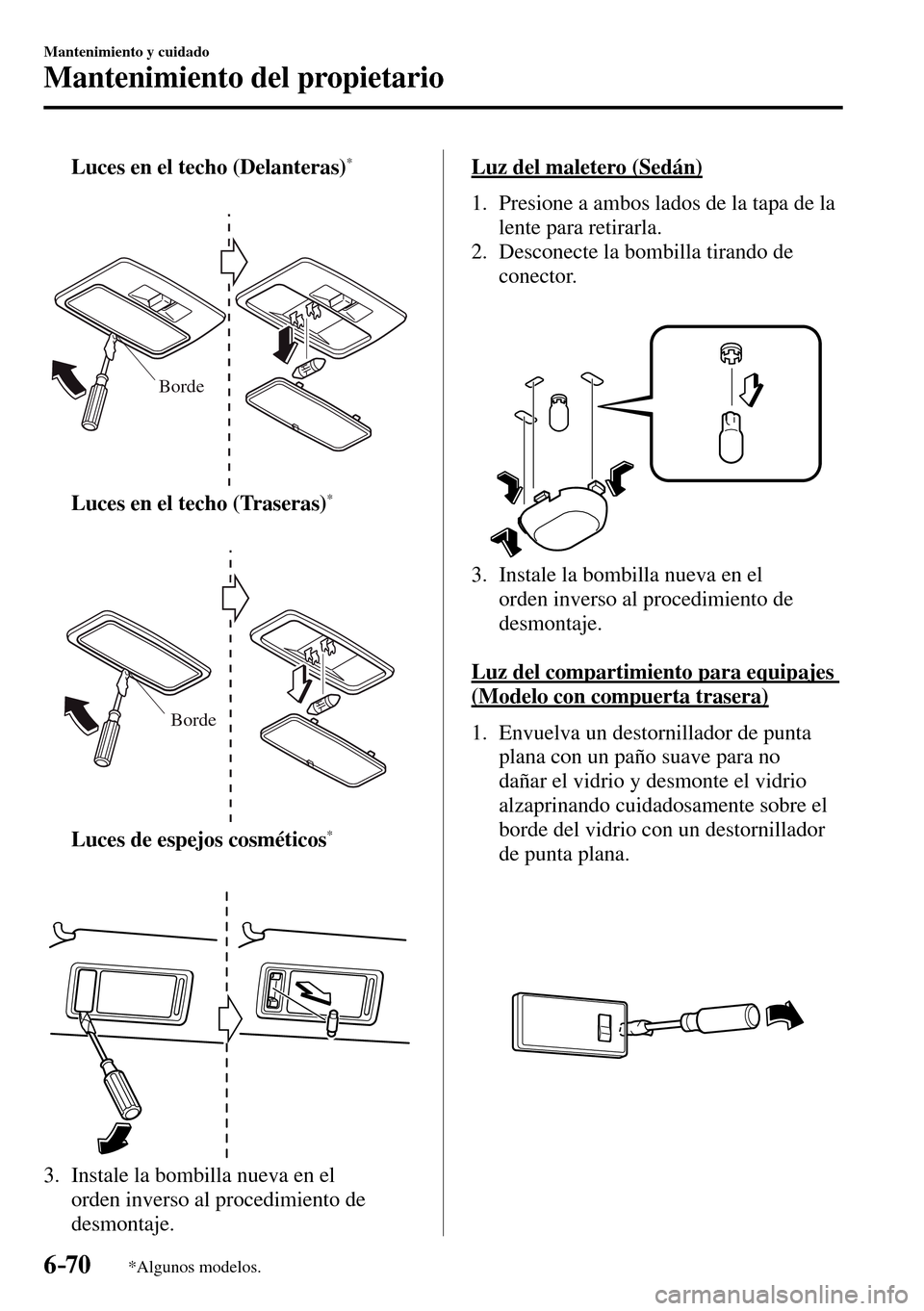 MAZDA MODEL 3 HATCHBACK 2016  Manual del propietario (in Spanish) 6–70
Mantenimiento y cuidado
Mantenimiento del propietario
*Algunos modelos.
     Luces en el techo (Delanteras) *
Borde
     Luces en el techo (Traseras) *
Borde
     Luces de espejos cosméticos *