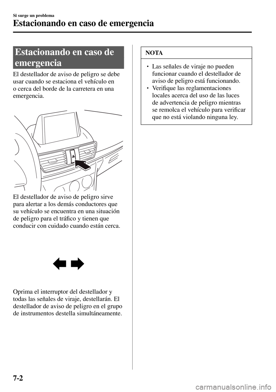 MAZDA MODEL 3 HATCHBACK 2016  Manual del propietario (in Spanish) 7–2
Si surge un problema
Estacionando en caso de emergencia
      Estacionando  en  caso  de 
emergencia
            El  destellador  de  aviso  de  peligro  se  debe 
usar cuando se estaciona el ve