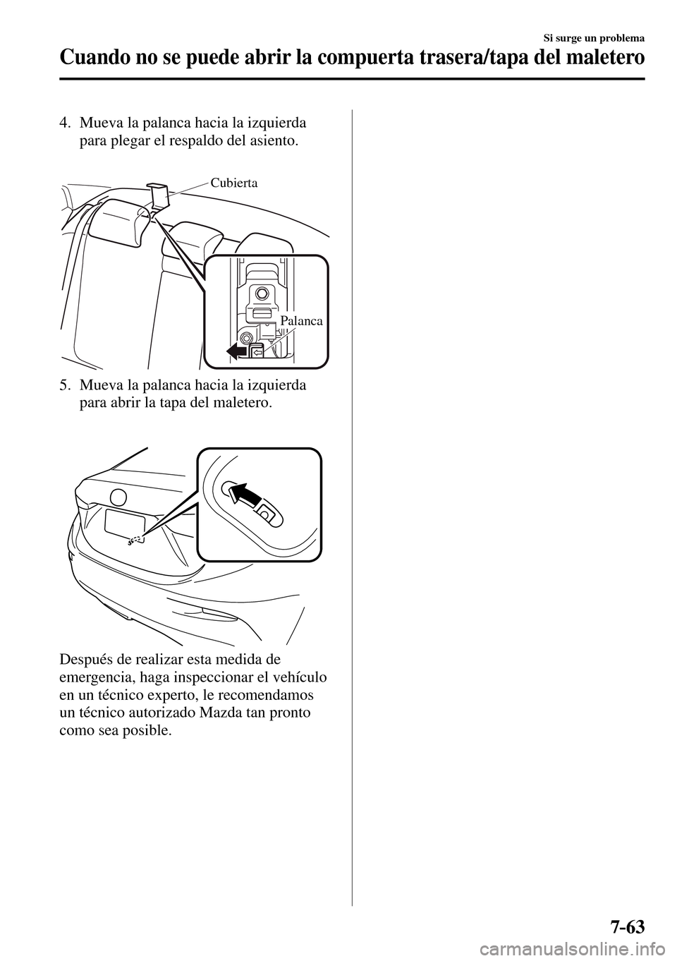 MAZDA MODEL 3 HATCHBACK 2016  Manual del propietario (in Spanish) 7–63
Si surge un problema
Cuando no se puede abrir la compuerta trasera/tapa del maletero
   4.   Mueva la palanca hacia la izquierda 
para plegar el respaldo del asiento.
Cubierta
Palanca
   5.   M