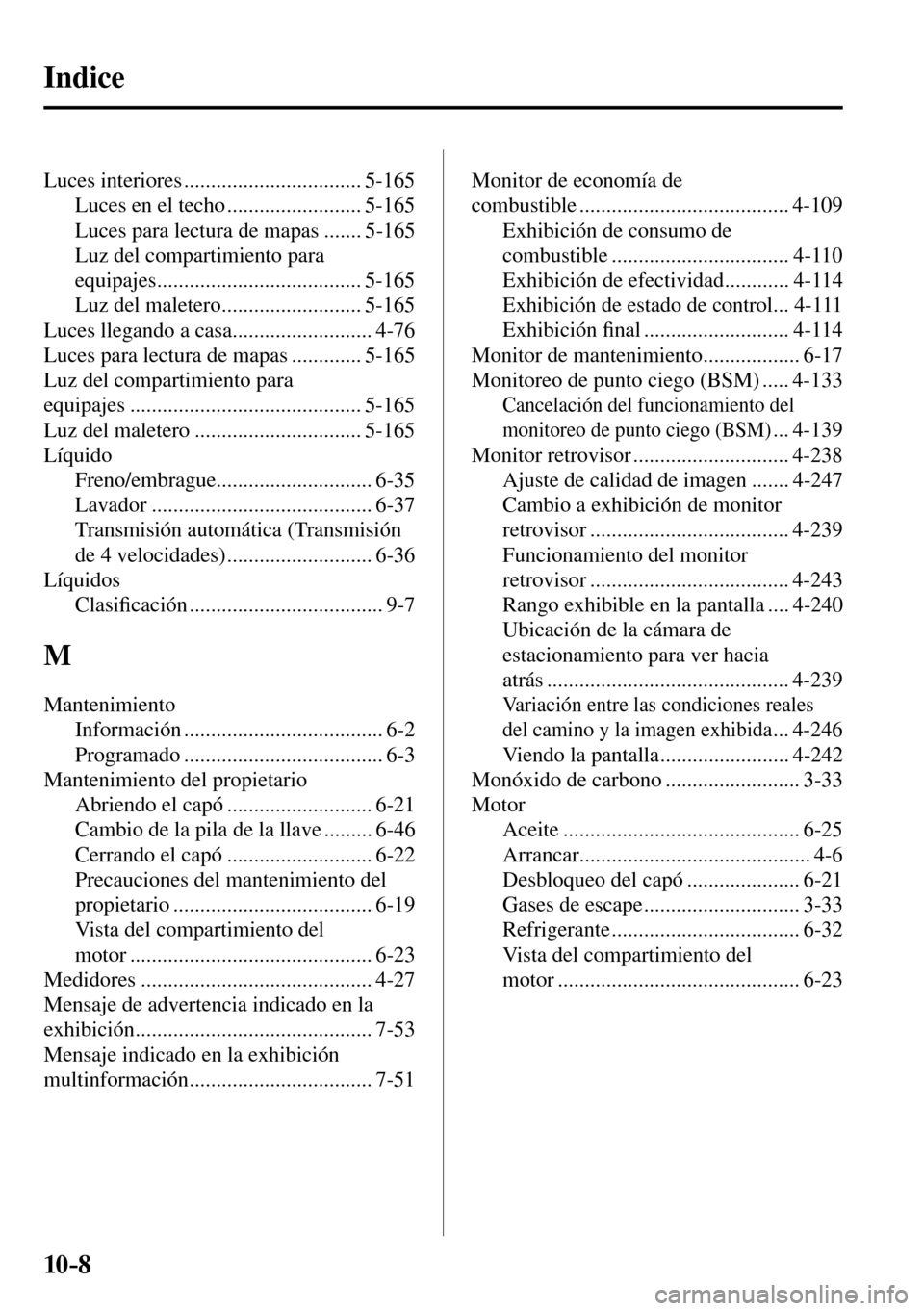 MAZDA MODEL 3 HATCHBACK 2016  Manual del propietario (in Spanish) 10–8
 Luces  interiores  ................................. 5-165 
 Luces en el techo ......................... 5-165 
 Luces para lectura de mapas ....... 5-165 
 Luz del compartimiento para 
equipa