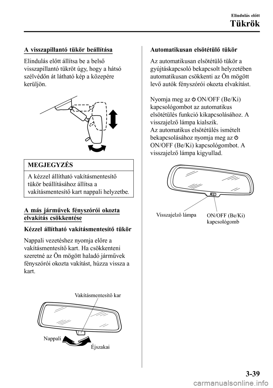MAZDA MODEL 3 HATCHBACK 2016 Kezelési útmutató (in Hungarian) A visszapillantó tükör beállítása
Elindulás előtt állítsa be a belső
visszapillantó tükröt úgy, hogy a hátsó
szélvédőn át látható kép a közepére
kerüljön.
MEGJEGYZÉS
A k MAZDA MODEL 3 HATCHBACK 2016 Kezelési útmutató (in Hungarian) A visszapillantó tükör beállítása
Elindulás előtt állítsa be a belső
visszapillantó tükröt úgy, hogy a hátsó
szélvédőn át látható kép a közepére
kerüljön.
MEGJEGYZÉS
A k