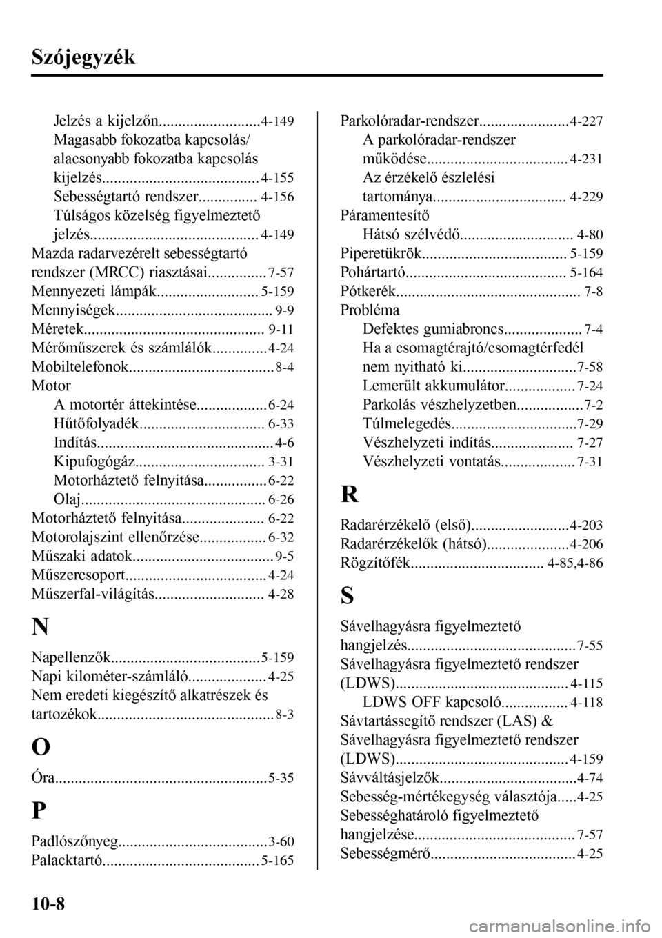 MAZDA MODEL 3 HATCHBACK 2016 Kezelési útmutató (in Hungarian) Szójegyzék
Jelzés a kijelzőn..........................4-149
Magasabb fokozatba kapcsolás/
alacsonyabb fokozatba kapcsolás
kijelzés........................................
4-155
Sebességtartó MAZDA MODEL 3 HATCHBACK 2016 Kezelési útmutató (in Hungarian) Szójegyzék
Jelzés a kijelzőn..........................4-149
Magasabb fokozatba kapcsolás/
alacsonyabb fokozatba kapcsolás
kijelzés........................................
4-155
Sebességtartó