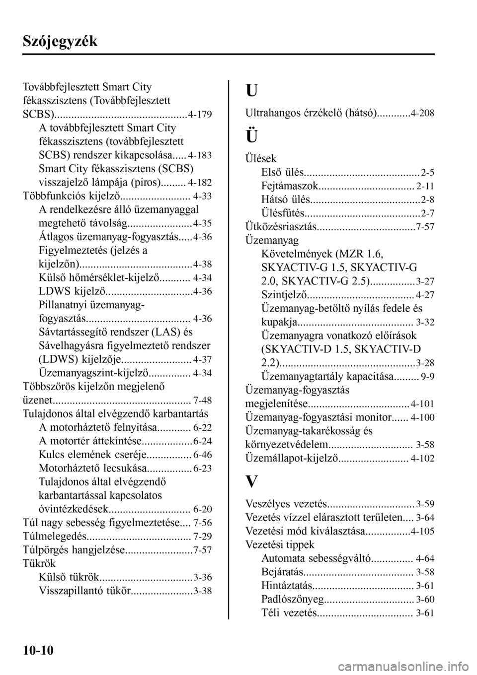 MAZDA MODEL 3 HATCHBACK 2016 Kezelési útmutató (in Hungarian) Szójegyzék
Továbbfejlesztett Smart City
fékasszisztens (Továbbfejlesztett
SCBS)...............................................
4-179
A továbbfejlesztett Smart City
fékasszisztens (továbbfejles MAZDA MODEL 3 HATCHBACK 2016 Kezelési útmutató (in Hungarian) Szójegyzék
Továbbfejlesztett Smart City
fékasszisztens (Továbbfejlesztett
SCBS)...............................................
4-179
A továbbfejlesztett Smart City
fékasszisztens (továbbfejles