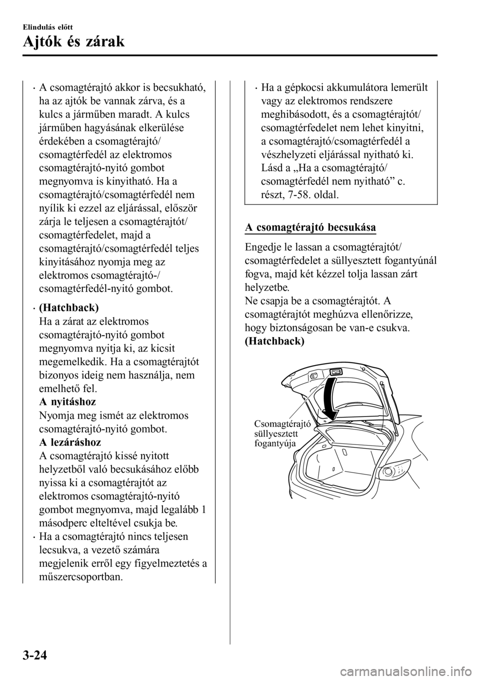 MAZDA MODEL 3 HATCHBACK 2016 Kezelési útmutató (in Hungarian) •A csomagtérajtó akkor is becsukható,
ha az ajtók be vannak zárva, és a
kulcs a járműben maradt. A kulcs
járműben hagyásának elkerülése
érdekében a csomagtérajtó/
csomagtérfedél MAZDA MODEL 3 HATCHBACK 2016 Kezelési útmutató (in Hungarian) •A csomagtérajtó akkor is becsukható,
ha az ajtók be vannak zárva, és a
kulcs a járműben maradt. A kulcs
járműben hagyásának elkerülése
érdekében a csomagtérajtó/
csomagtérfedél