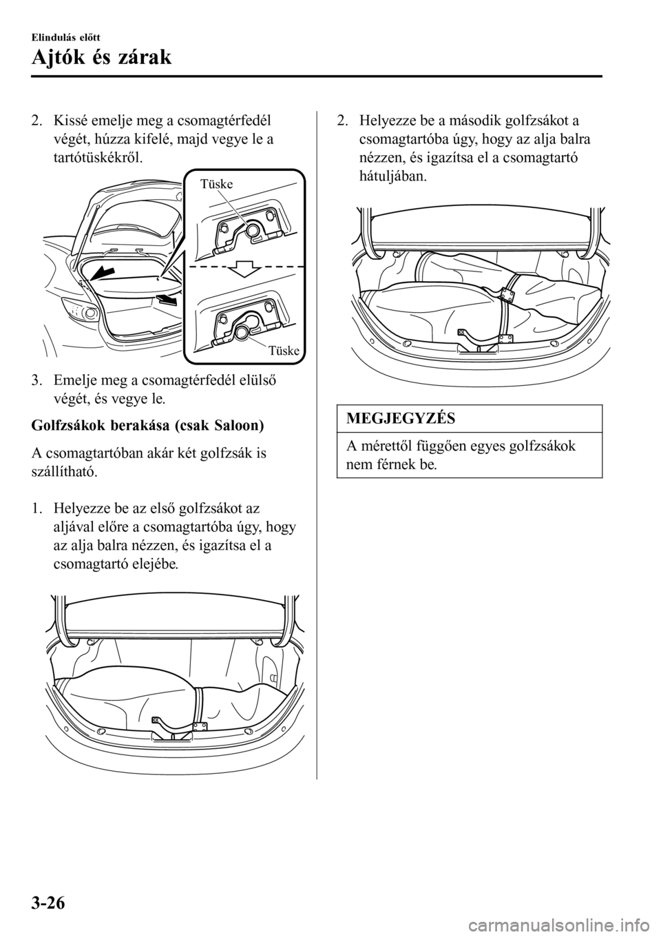 MAZDA MODEL 3 HATCHBACK 2016  Kezelési útmutató (in Hungarian) 2. Kissé emelje meg a csomagtérfedél
végét, húzza kifelé, majd vegye le a
tartótüskékről.
Tüske
Tüske
3. Emelje meg a csomagtérfedél elülső
végét, és vegye le.
Golfzsákok berakás
